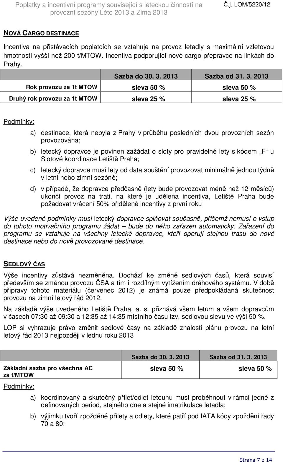 Rok provozu za 1t MTOW sleva 50 % sleva 50 % Druhý rok provozu za 1t MTOW sleva 25 % sleva 25 % a) destinace, která nebyla z Prahy v průběhu posledních dvou provozních sezón provozována; b) letecký