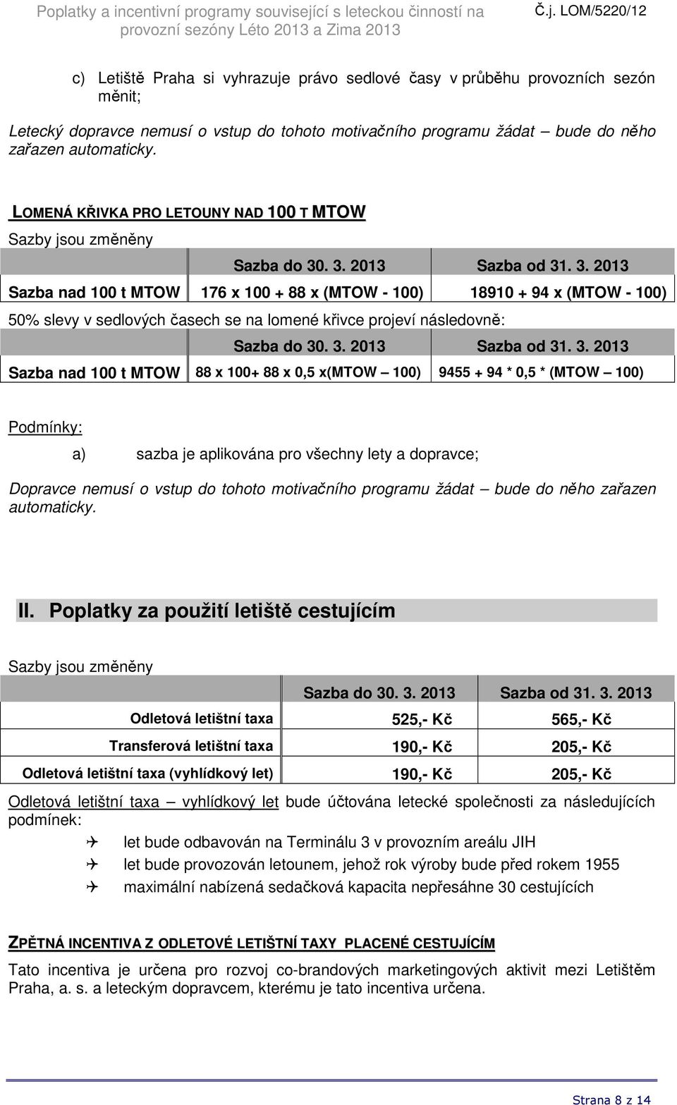 následovně: Sazba nad 100 t MTOW 88 x 100+ 88 x 0,5 x(mtow 100) 9455 + 94 * 0,5 * (MTOW 100) a) sazba je aplikována pro všechny lety a dopravce; Dopravce nemusí o vstup do tohoto motivačního programu