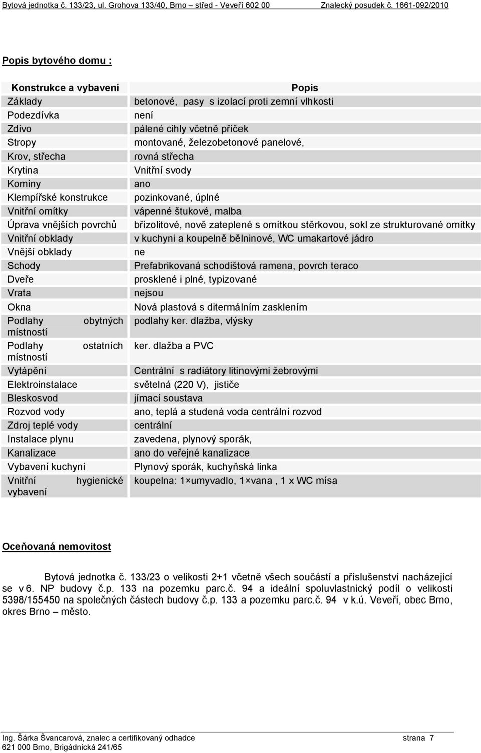 hygienické vybavení Popis betonové, pasy s izolací proti zemní vlhkosti není pálené cihly včetně příček montované, železobetonové panelové, rovná střecha Vnitřní svody ano pozinkované, úplné vápenné