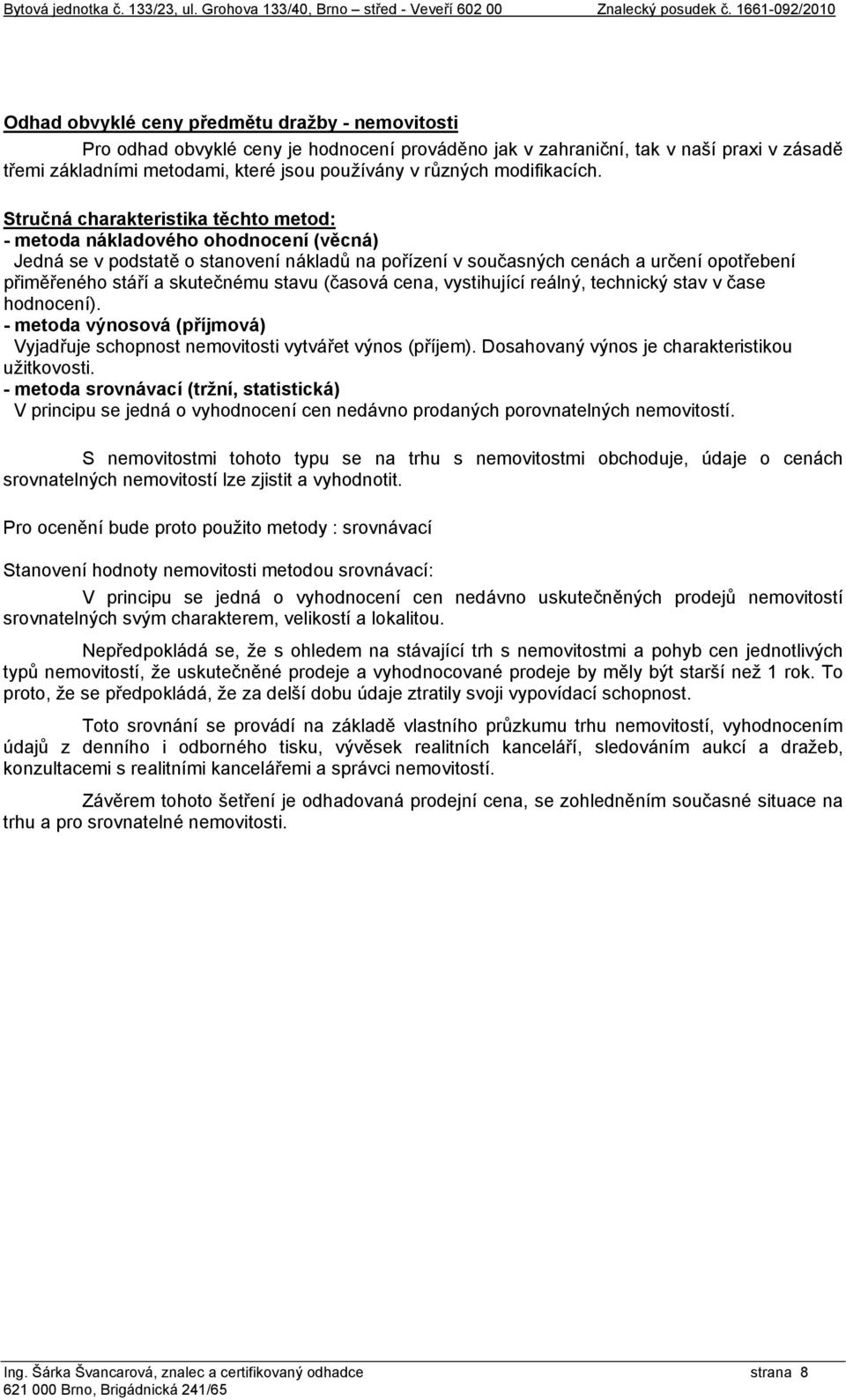 Stručná charakteristika těchto metod: - metoda nákladového ohodnocení (věcná) Jedná se v podstatě o stanovení nákladů na pořízení v současných cenách a určení opotřebení přiměřeného stáří a