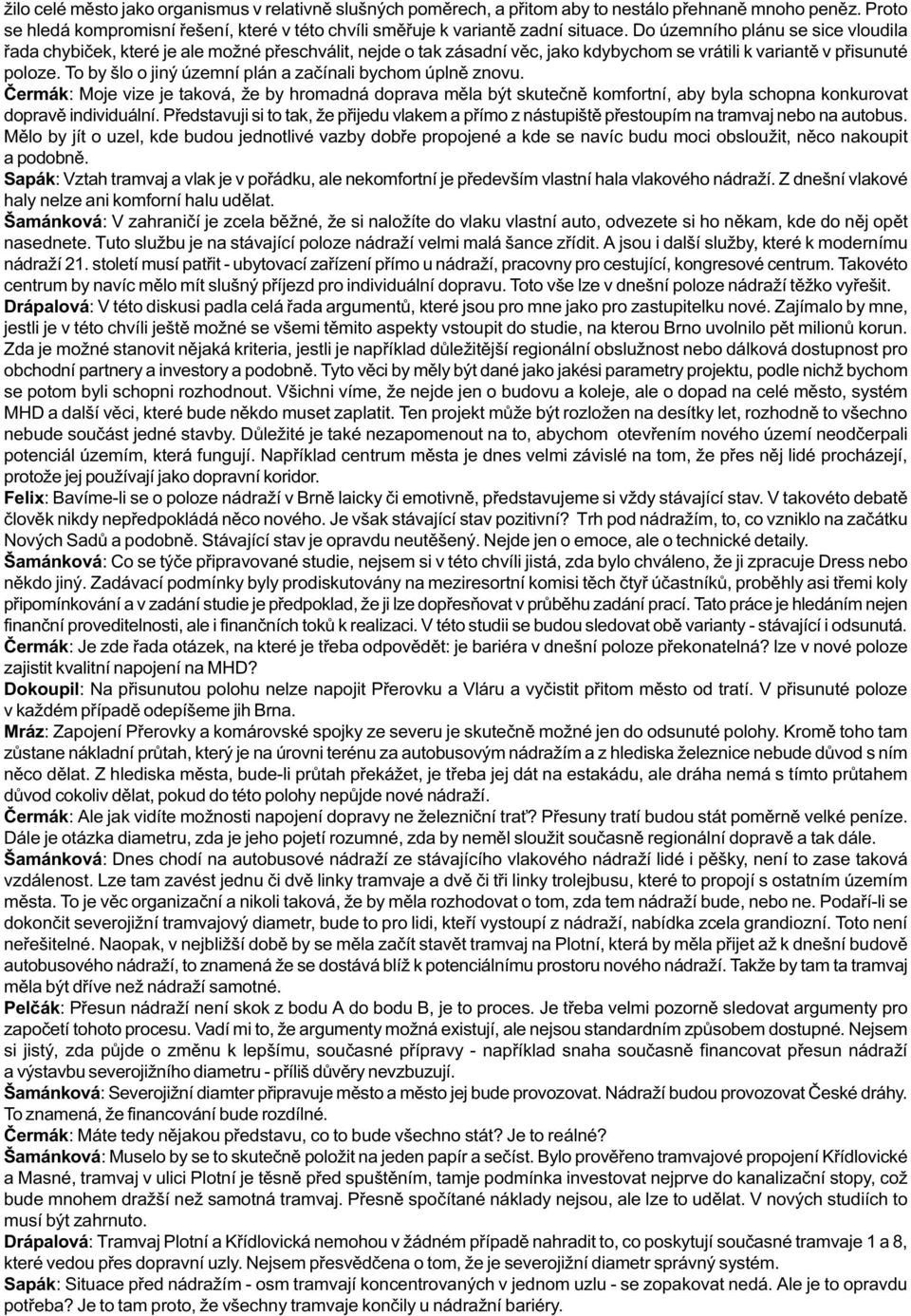 To by šlo o jiný územní plán a zaèínali bychom úplnì znovu. Èermák: Moje vize je taková, že by hromadná doprava mìla být skuteènì komfortní, aby byla schopna konkurovat dopravì individuální.