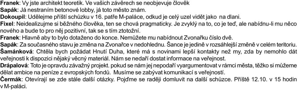 Je zvyklý na to, co je teï, ale nabídnu-li mu nìco nového a bude to pro nìj pozitivní, tak se s tím ztotožní. Franek: Hlavnì aby to bylo dotaženo do konce. Nemùžete mu nabídnout Zvonaøku èíslo dvì.