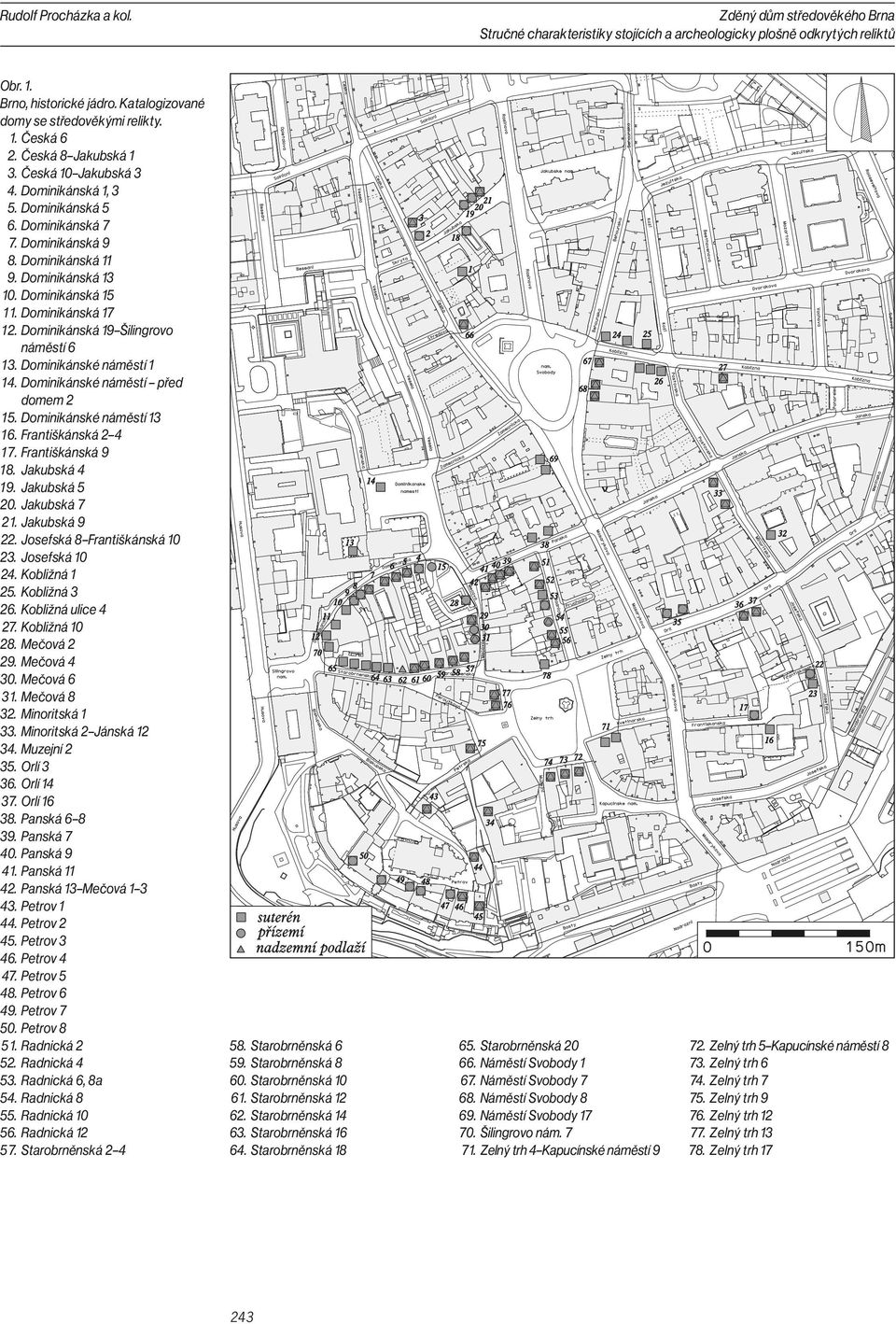 Dominikánské náměstí 1 1 4. Dominikánské náměstí před domem 2 1 5. Dominikánské náměstí 13 1 6. Františkánská 2 4 1 7. Františkánská 9 1 8. Jakubská 4 1 9. Jakubská 5 20. Jakubská 7 2 1.