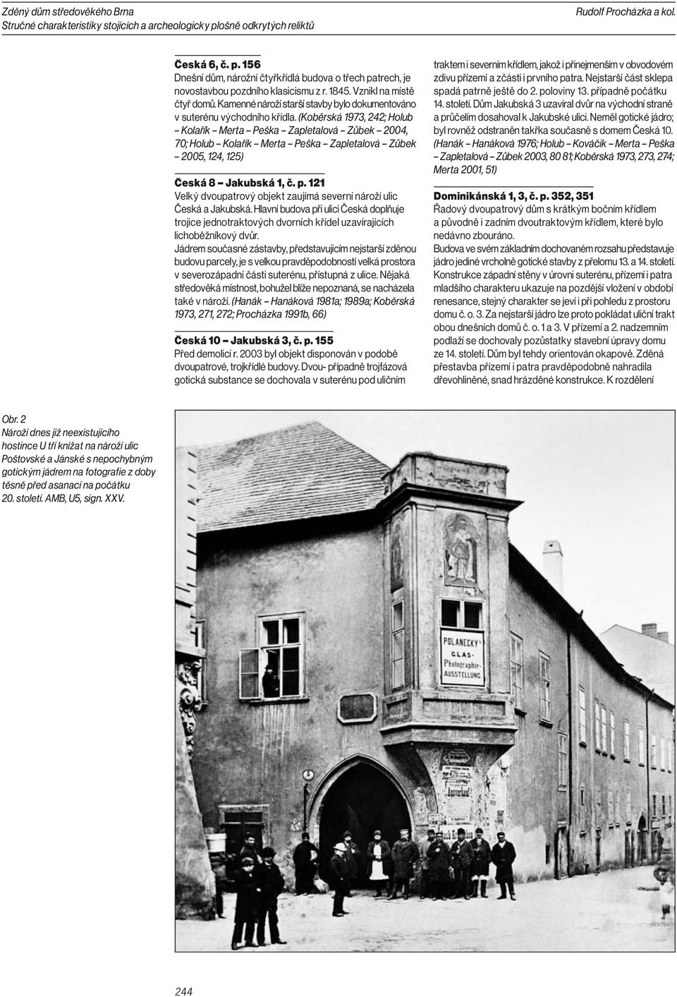 (Koběrská 1973, 242; Holub Kolařík Merta Peška Zapletalová Zůbek 2004, 70; Holub Kolařík Merta Peška Zapletalová Zůbek 2005, 124, 125) Česká 8 Jakubská 1, č. p.