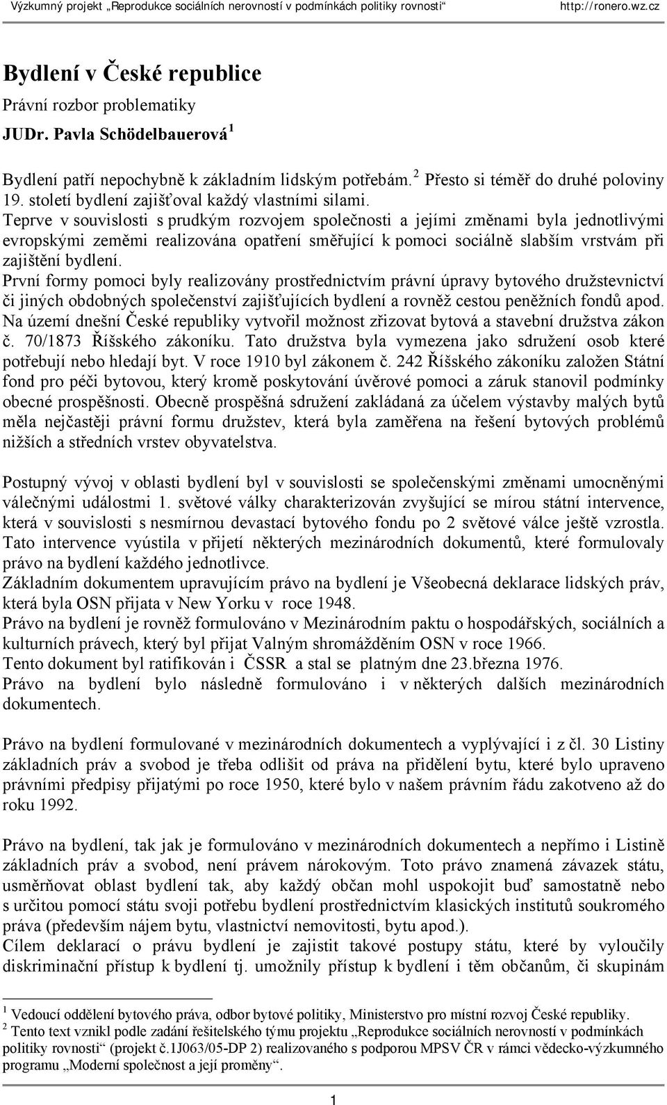 Teprve v souvislosti s prudkým rozvojem společnosti a jejími změnami byla jednotlivými evropskými zeměmi realizována opatření směřující k pomoci sociálně slabším vrstvám při zajištění bydlení.