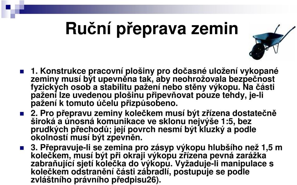 Pro přepravu zeminy kolečkem musí být zřízena dostatečně široká a únosná komunikace ve sklonu nejvýše 1:5, bez prudkých přechodů; její povrch nesmí být kluzký a podle okolností musí být