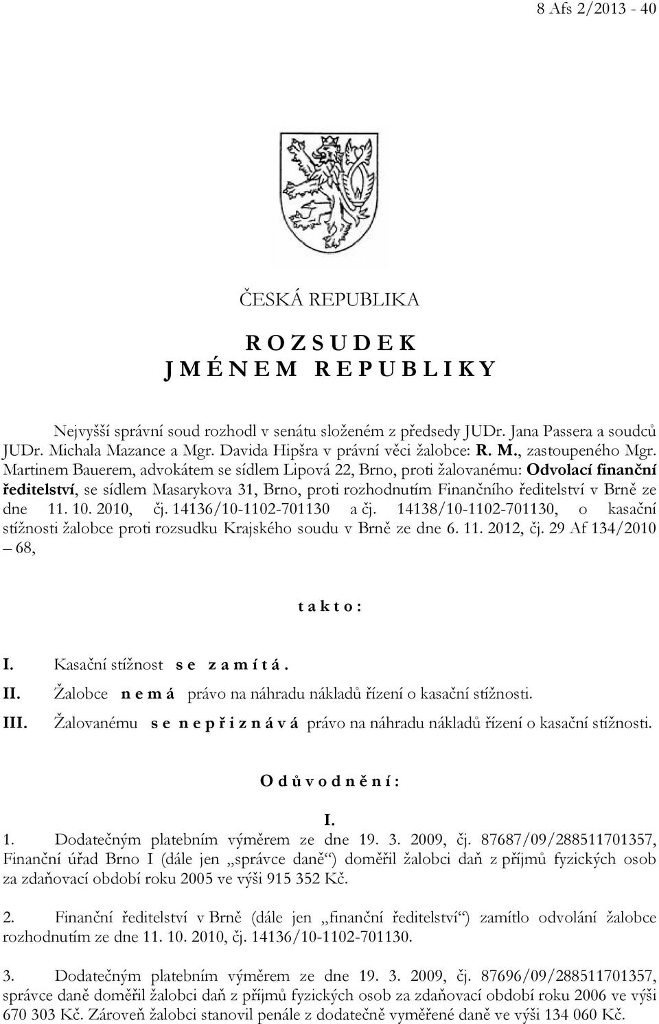 Martinem Bauerem, advokátem se sídlem Lipová 22, Brno, proti žalovanému: Odvolací finanční ředitelství, se sídlem Masarykova 31, Brno, proti rozhodnutím Finančního ředitelství v Brně ze dne 11. 10.