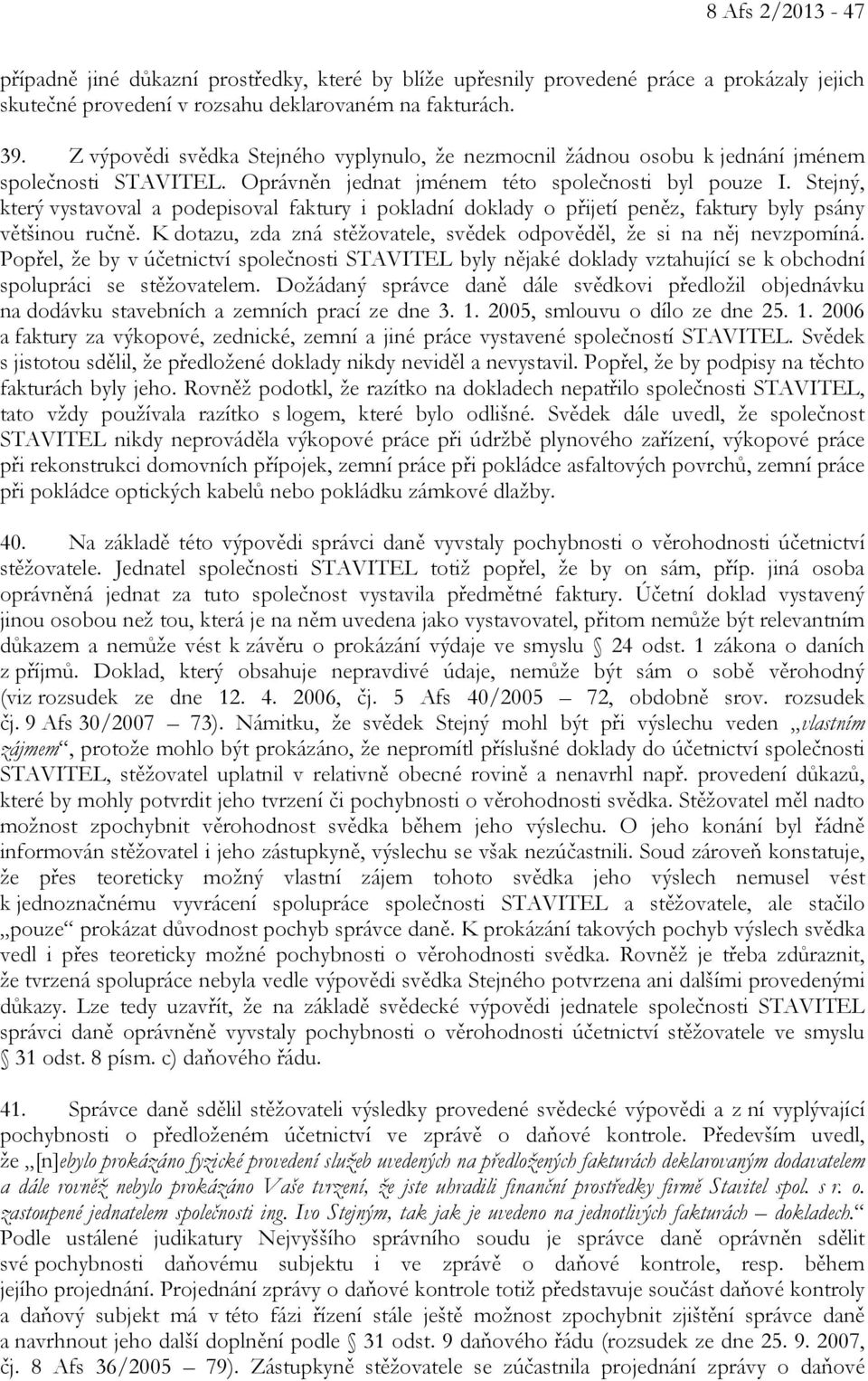 Stejný, který vystavoval a podepisoval faktury i pokladní doklady o přijetí peněz, faktury byly psány většinou ručně. K dotazu, zda zná stěžovatele, svědek odpověděl, že si na něj nevzpomíná.