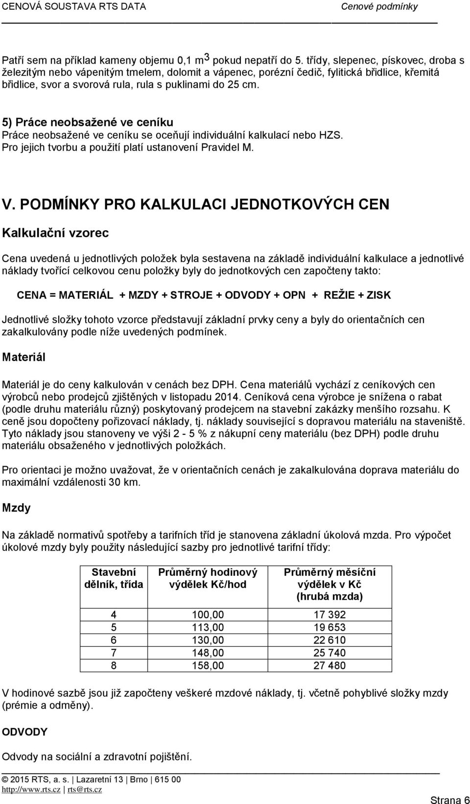 5) Práce neobsažené ve ceníku Práce neobsažené ve ceníku se oceňují individuální kalkulací nebo HZS. Pro jejich tvorbu a použití platí ustanovení Pravidel M. V.