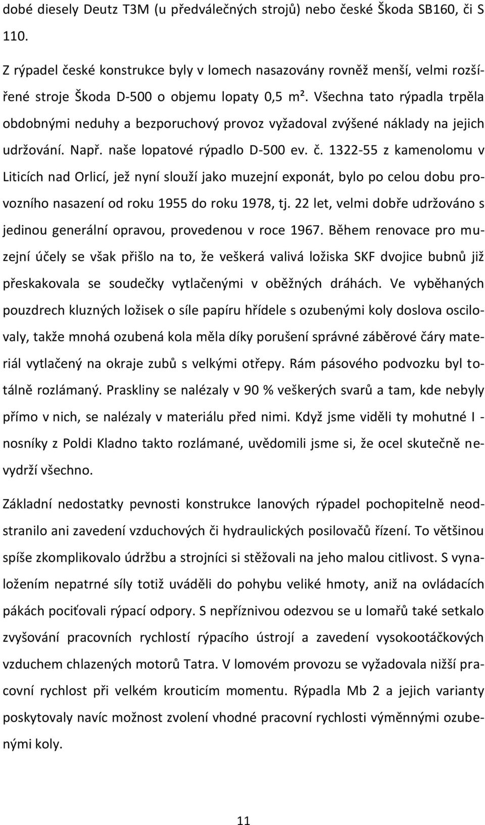 Všechna tato rýpadla trpěla obdobnými neduhy a bezporuchový provoz vyžadoval zvýšené náklady na jejich udržování. Např. naše lopatové rýpadlo D-500 ev. č.