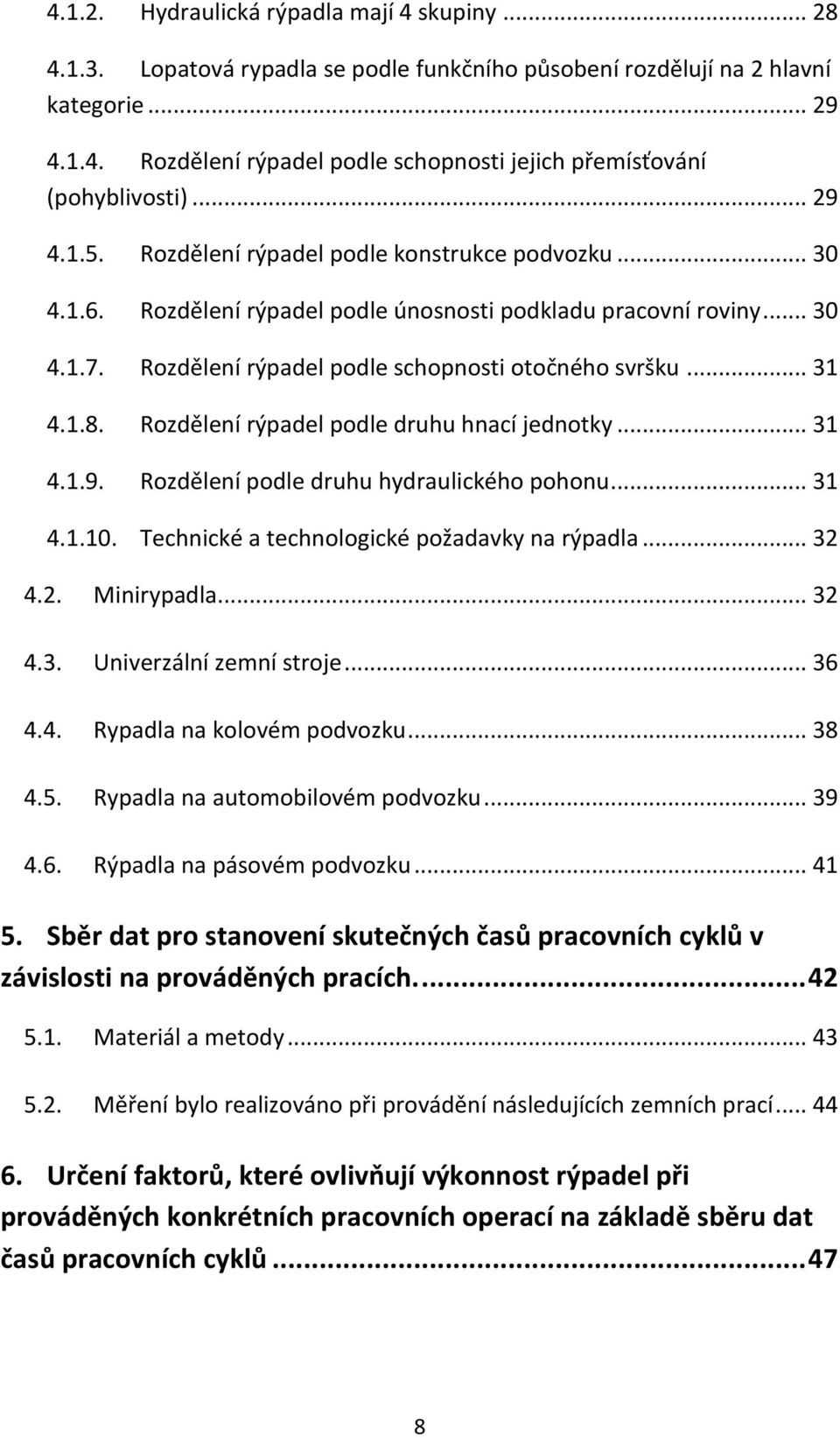 1.8. Rozdělení rýpadel podle druhu hnací jednotky... 31 4.1.9. Rozdělení podle druhu hydraulického pohonu... 31 4.1.10. Technické a technologické požadavky na rýpadla... 32 4.2. Minirypadla... 32 4.3. Univerzální zemní stroje.