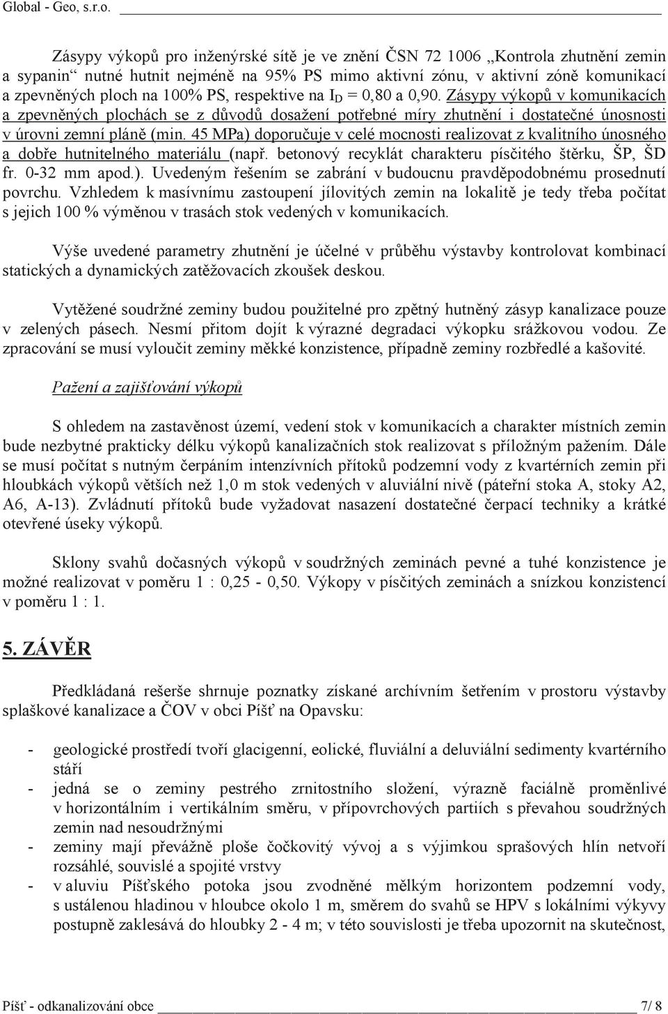 45 MPa) doporuuje v celé mocnosti realizovat z kvalitního únosného a dobe hutnitelného materiálu (nap. betonový recyklát charakteru písitého štrku, ŠP, ŠD fr. 0-32 mm apod.). Uvedeným ešením se zabrání v budoucnu pravdpodobnému prosednutí povrchu.