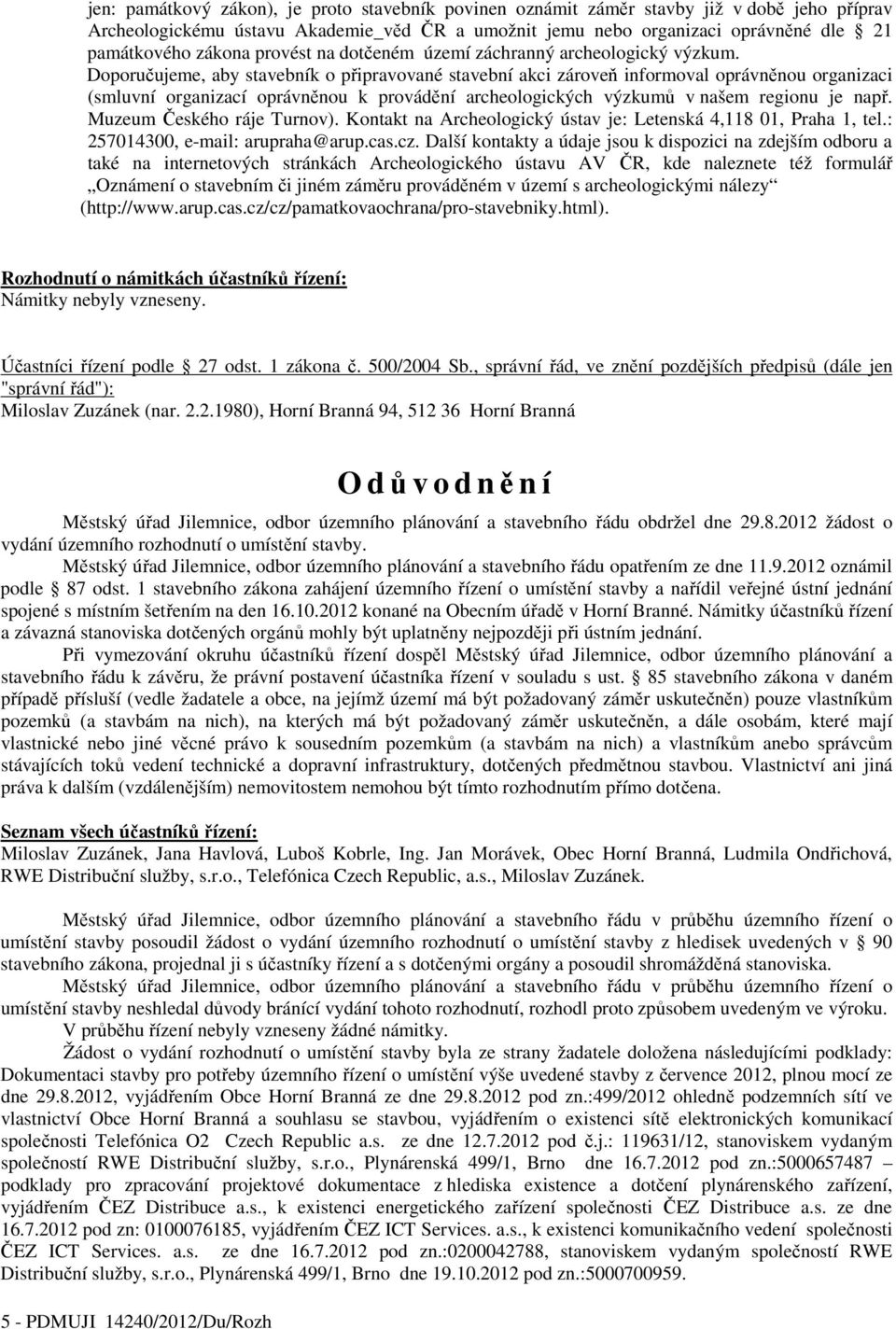 Doporučujeme, aby stavebník o připravované stavební akci zároveň informoval oprávněnou organizaci (smluvní organizací oprávněnou k provádění archeologických výzkumů v našem regionu je např.