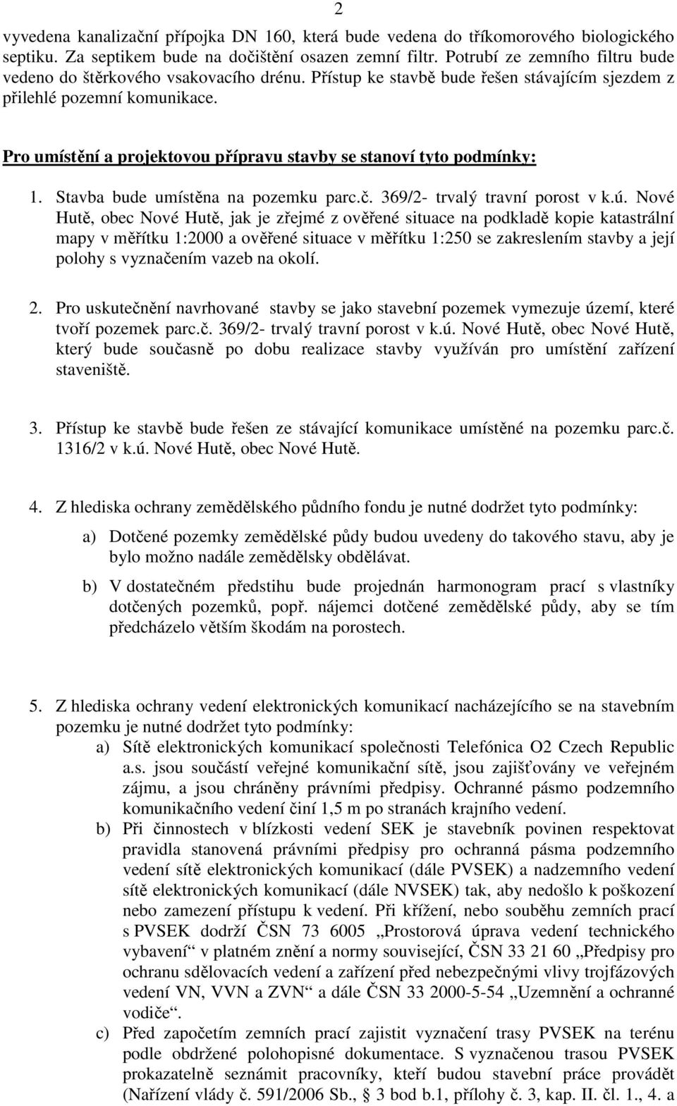 Pro umístění a projektovou přípravu stavby se stanoví tyto podmínky: 1. Stavba bude umístěna na pozemku parc.č. 369/2- trvalý travní porost v k.ú.