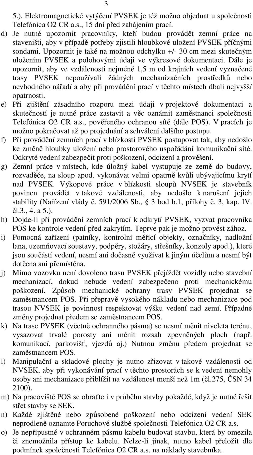 Upozornit je také na možnou odchylku +/- 30 cm mezi skutečným uložením PVSEK a polohovými údaji ve výkresové dokumentaci.