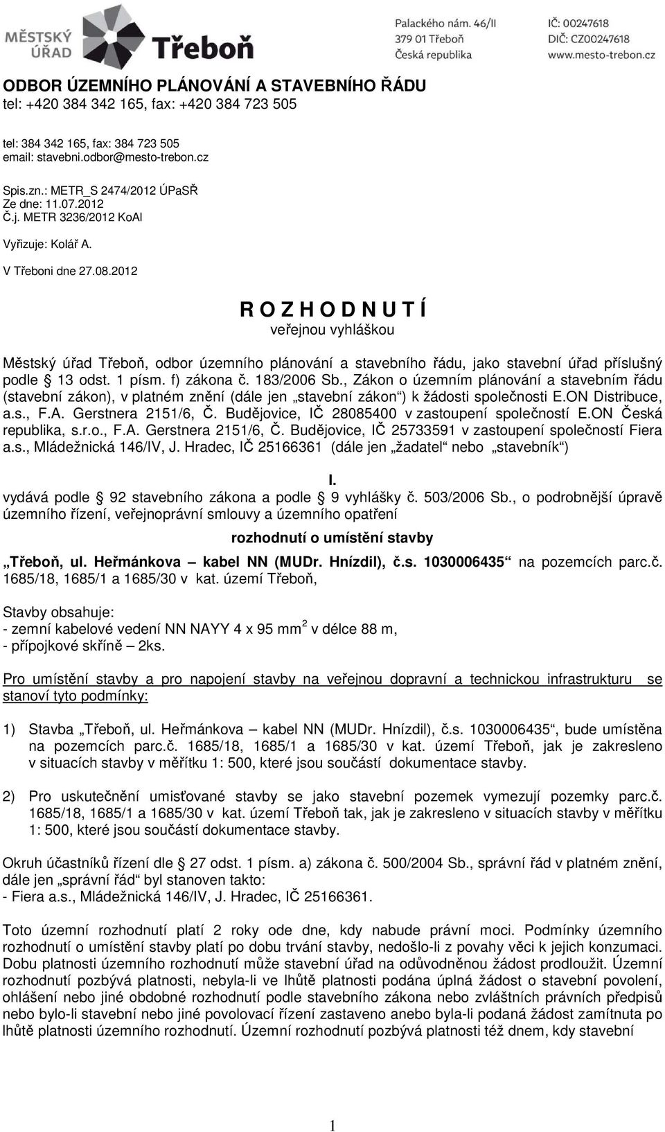 2012 R O Z H O D N U T Í veřejnou vyhláškou Městský úřad Třeboň, odbor územního plánování a stavebního řádu, jako stavební úřad příslušný podle 13 odst. 1 písm. f) zákona č. 183/2006 Sb.