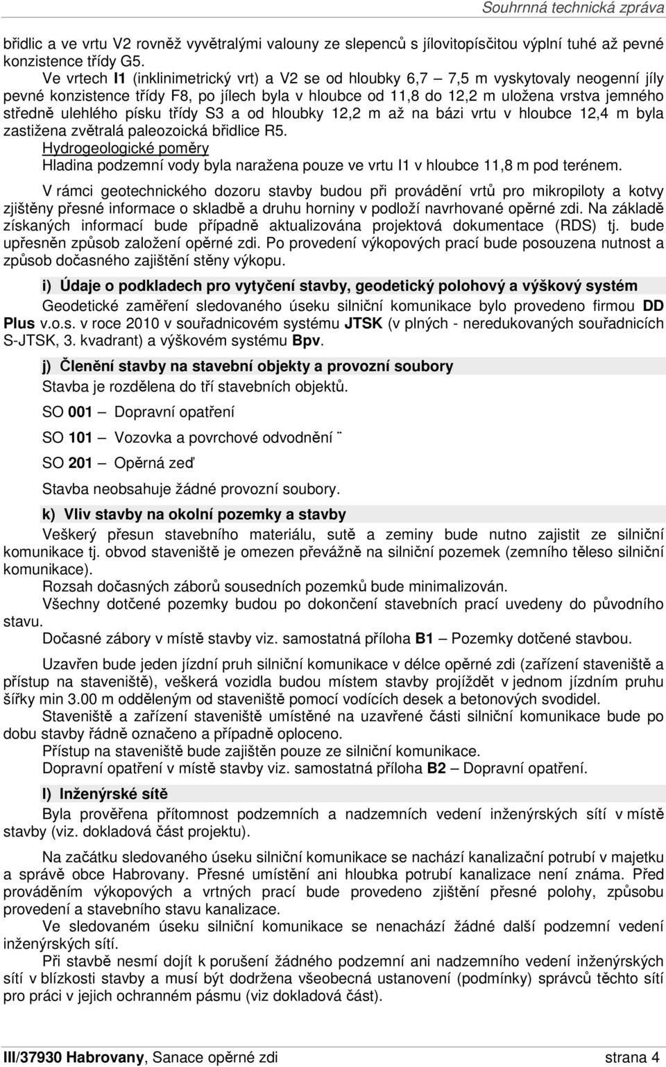 ulehlého písku třídy S3 a od hloubky 12,2 m až na bázi vrtu v hloubce 12,4 m byla zastižena zvětralá paleozoická břidlice R5.