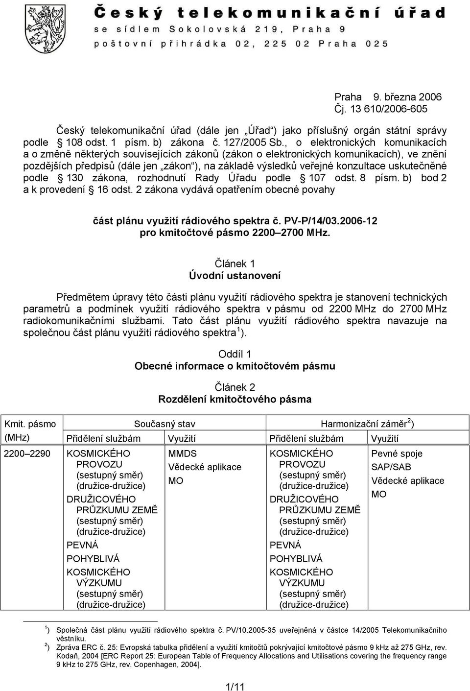 uskutečněné podle 130 zákona, rozhodnutí Rady Úřadu podle 107 odst. 8 písm. b) bod 2 a k provedení 16 odst. 2 zákona vydává opatřením obecné povahy část plánu využití rádiového spektra č. PV-P/14/03.