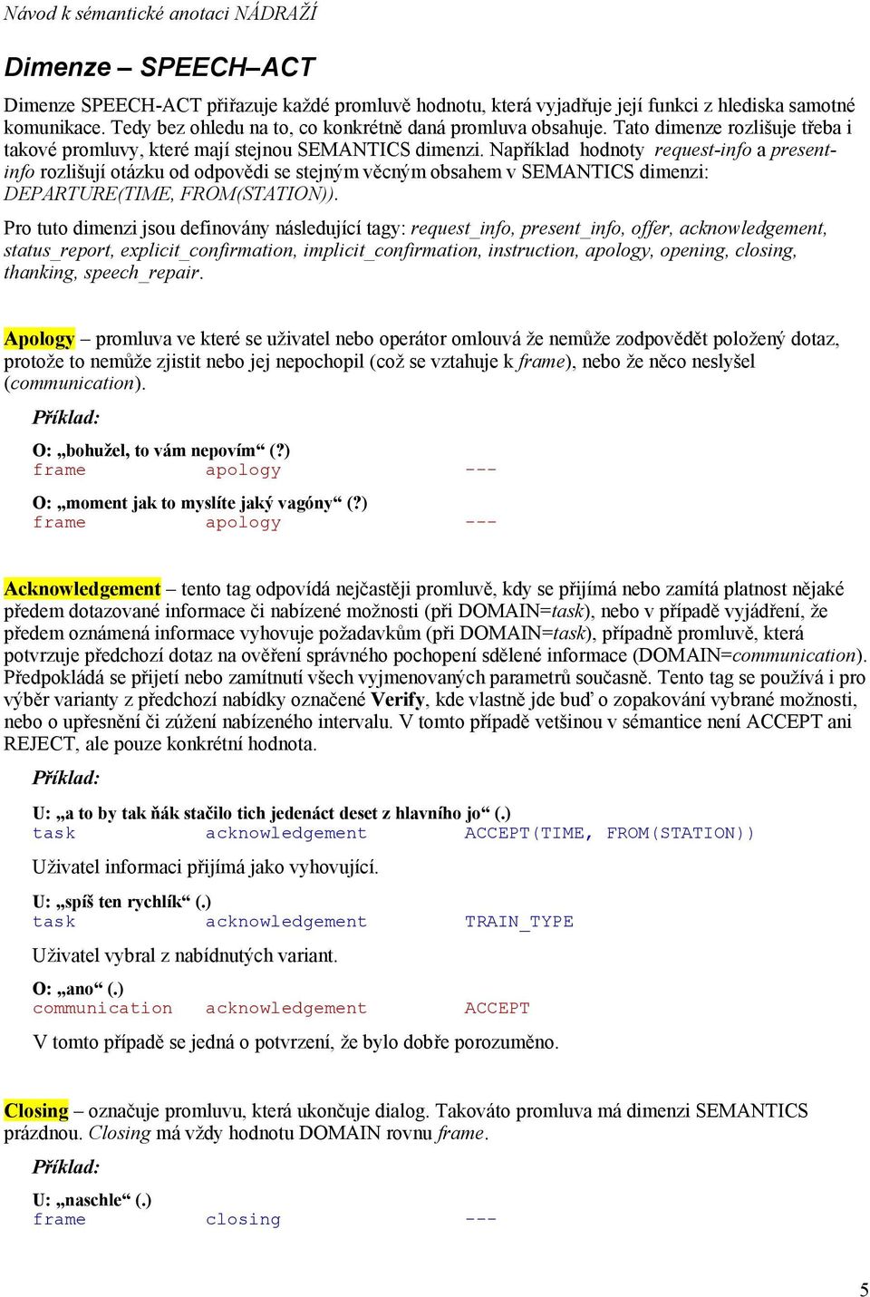 Například hodnoty request-info a presentinfo rozlišují otázku od odpovědi se stejným věcným obsahem v SEMANTICS dimenzi: DEPARTURE(TIME, FROM(STATION)).