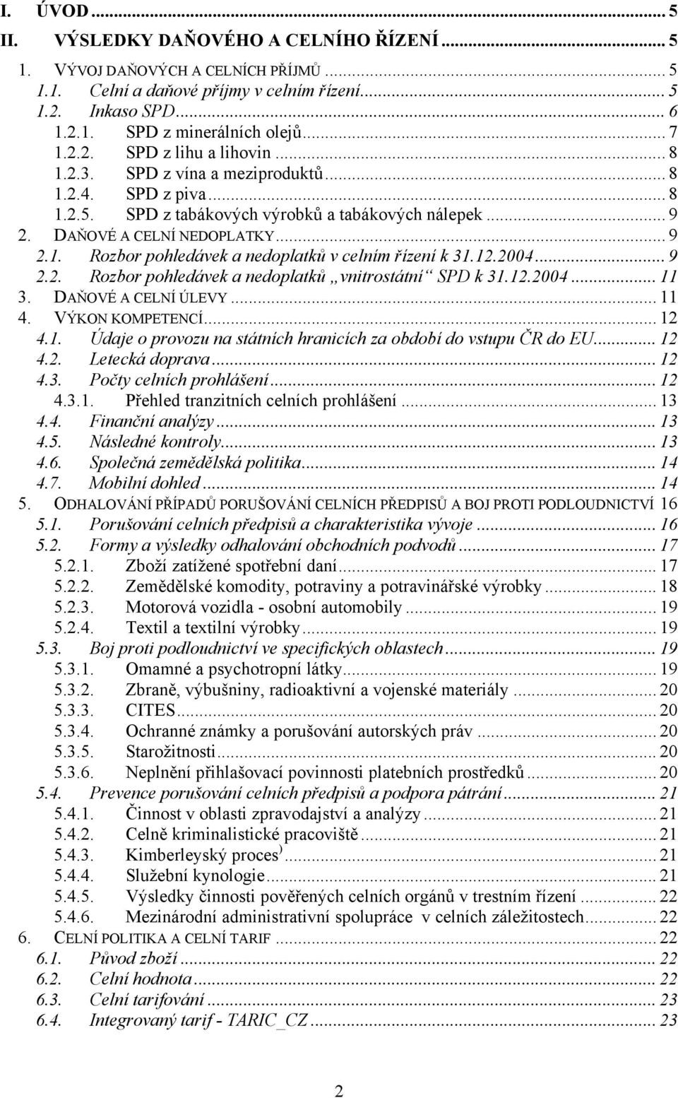 12.2004... 9 2.2. Rozbor pohledávek a nedoplatků vnitrostátní SPD k 31.12.2004... 11 3. DAŇOVÉ A CELNÍ ÚLEVY... 11 4. VÝKON KOMPETENCÍ... 12 4.1. Údaje o provozu na státních hranicích za období do vstupu ČR do EU.