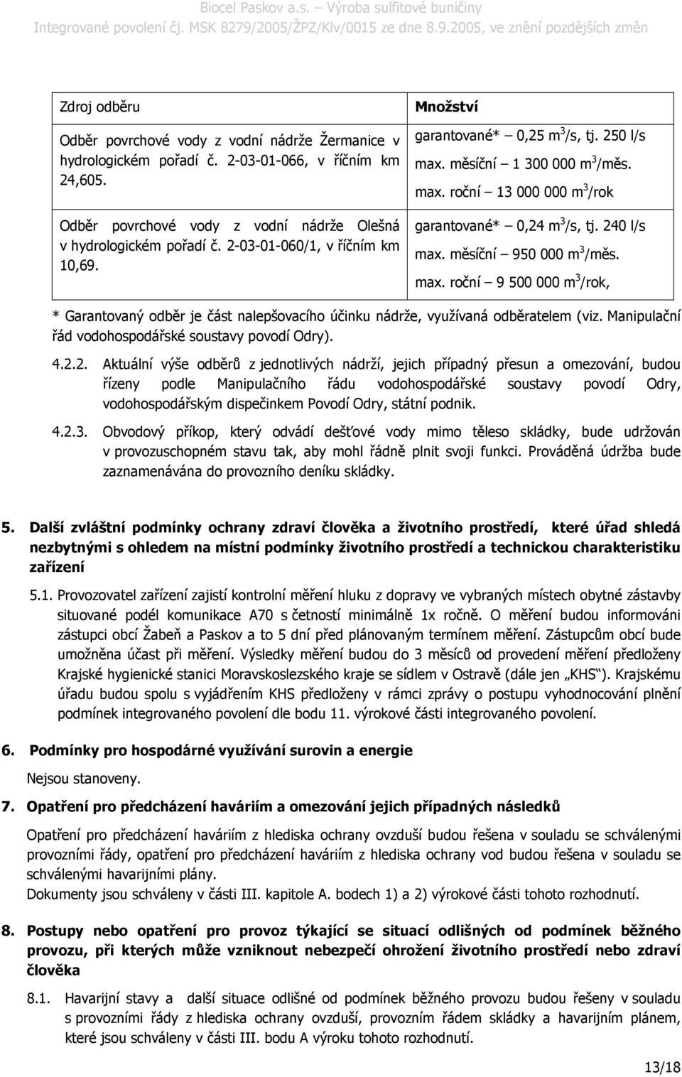 měsíční 950 000 m 3 /měs. max. roční 9 500 000 m 3 /rok, * Garantovaný odběr je část nalepšovacího účinku nádrže, využívaná odběratelem (viz. Manipulační řád vodohospodářské soustavy povodí Odry). 4.