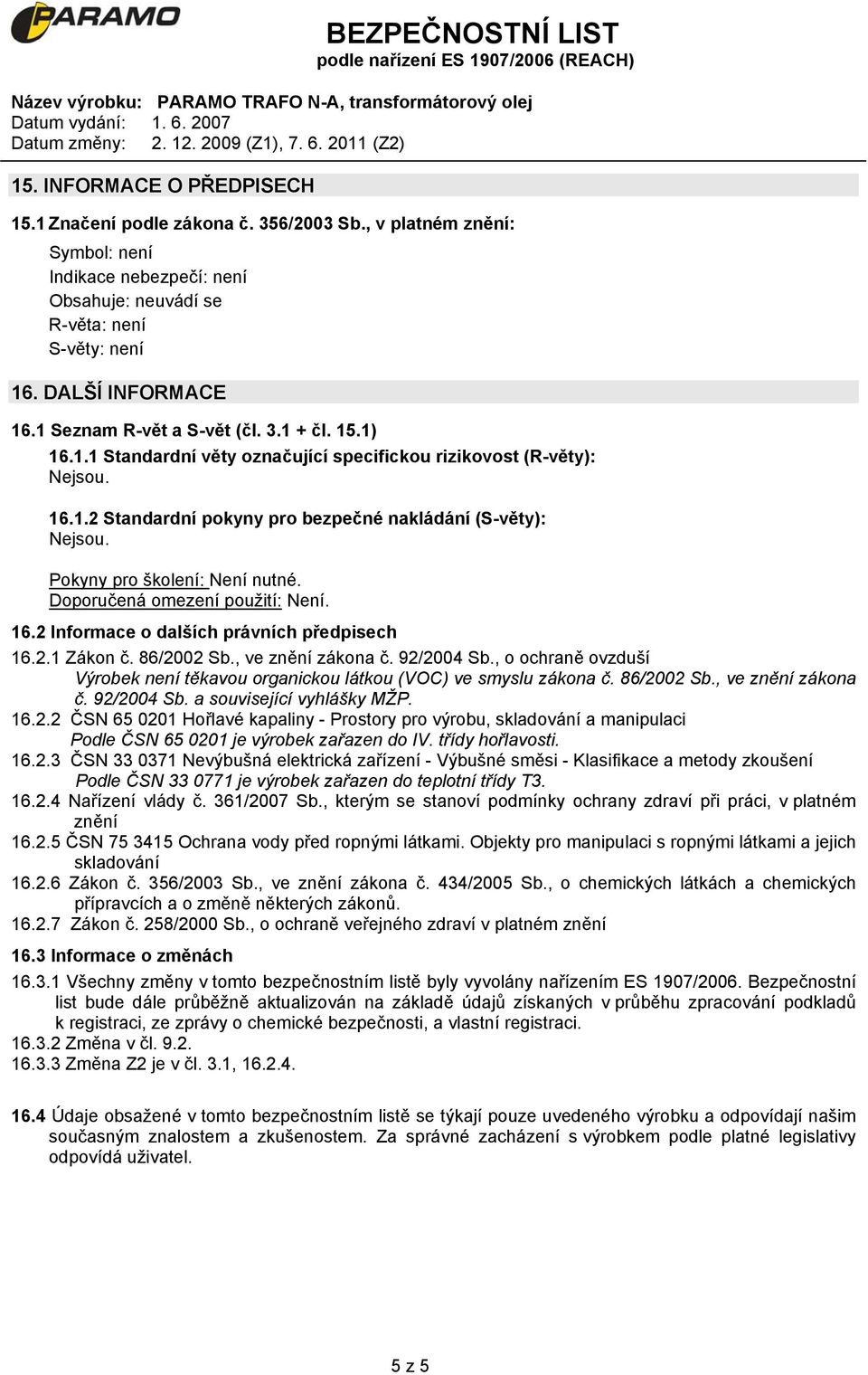 Pokyny pro školení: Není nutné. Doporučená omezení použití: Není. 16.2 Informace o dalších právních předpisech 16.2.1 Zákon č. 86/2002 Sb., ve znění zákona č. 92/2004 Sb.