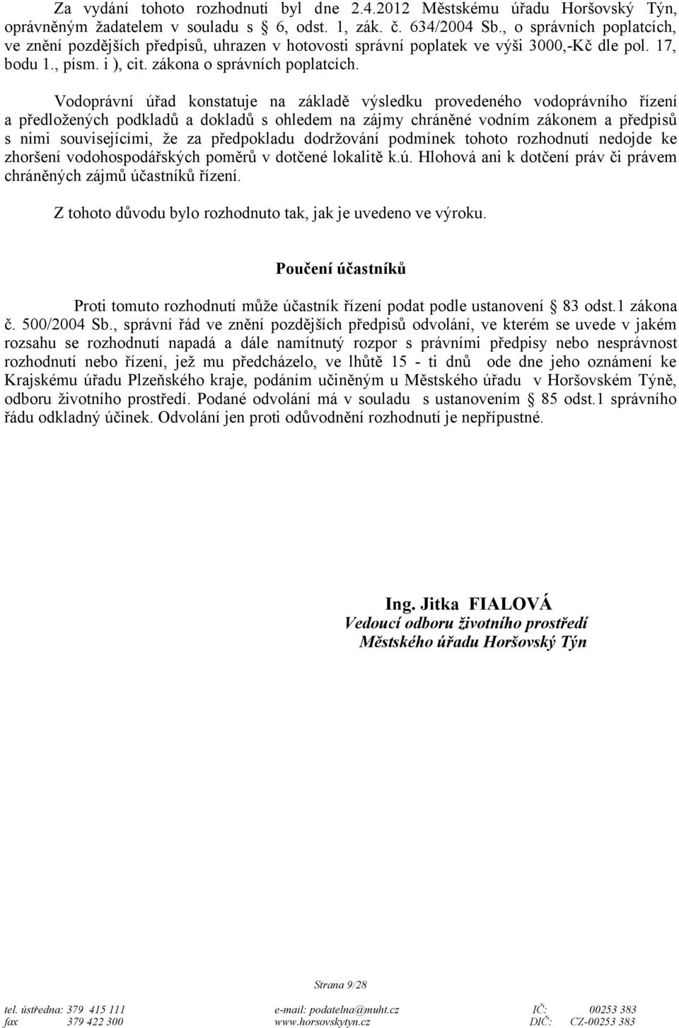 Vodoprávní úřad konstatuje na základě výsledku provedeného vodoprávního řízení a předložených podkladů a dokladů s ohledem na zájmy chráněné vodním zákonem a předpisů s nimi souvisejícími, že za