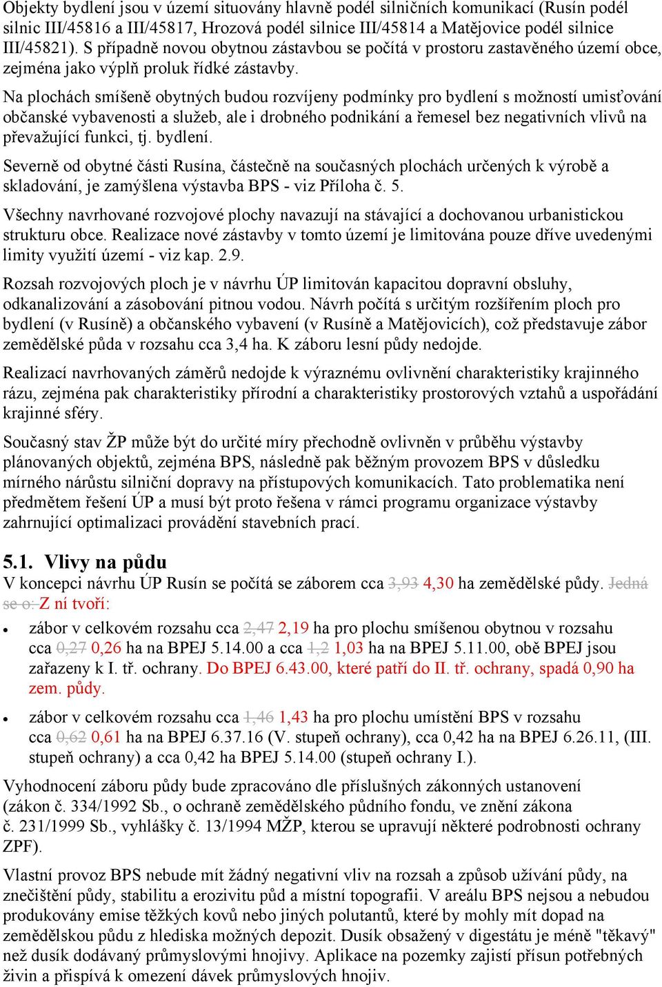 Na plochách smíšeně obytných budou rozvíjeny podmínky pro bydlení s možností umisťování občanské vybavenosti a služeb, ale i drobného podnikání a řemesel bez negativních vlivů na převažující funkci,