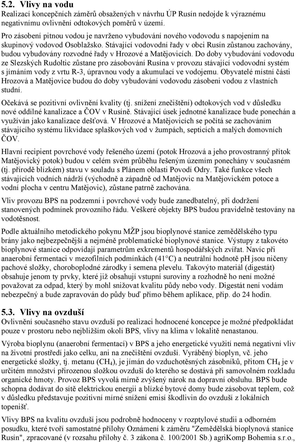 Stávající vodovodní řady v obci Rusín zůstanou zachovány, budou vybudovány rozvodné řady v Hrozové a Matějovicích.