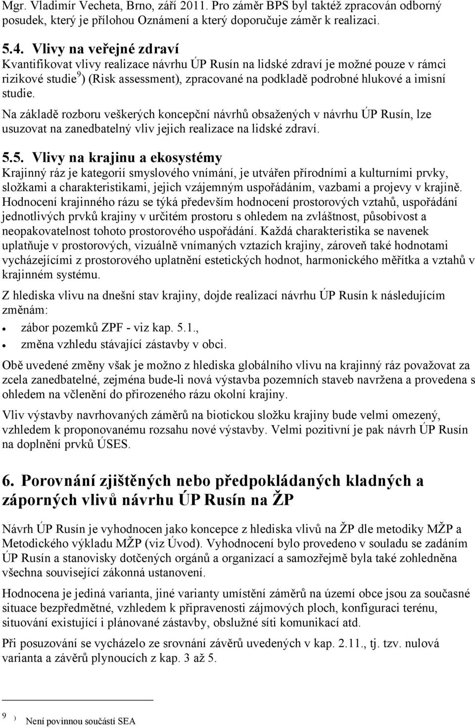 studie. Na základě rozboru veškerých koncepční návrhů obsažených v návrhu ÚP Rusín, lze usuzovat na zanedbatelný vliv jejich realizace na lidské zdraví. 5.