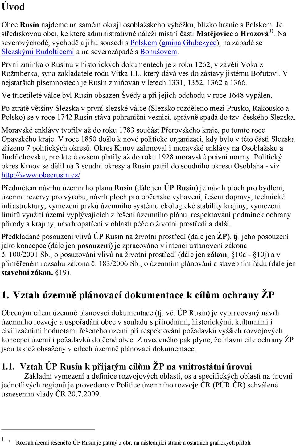 První zmínka o Rusínu v historických dokumentech je z roku 1262, v závěti Voka z Rožmberka, syna zakladatele rodu Vítka III., který dává ves do zástavy jistému Bořutovi.