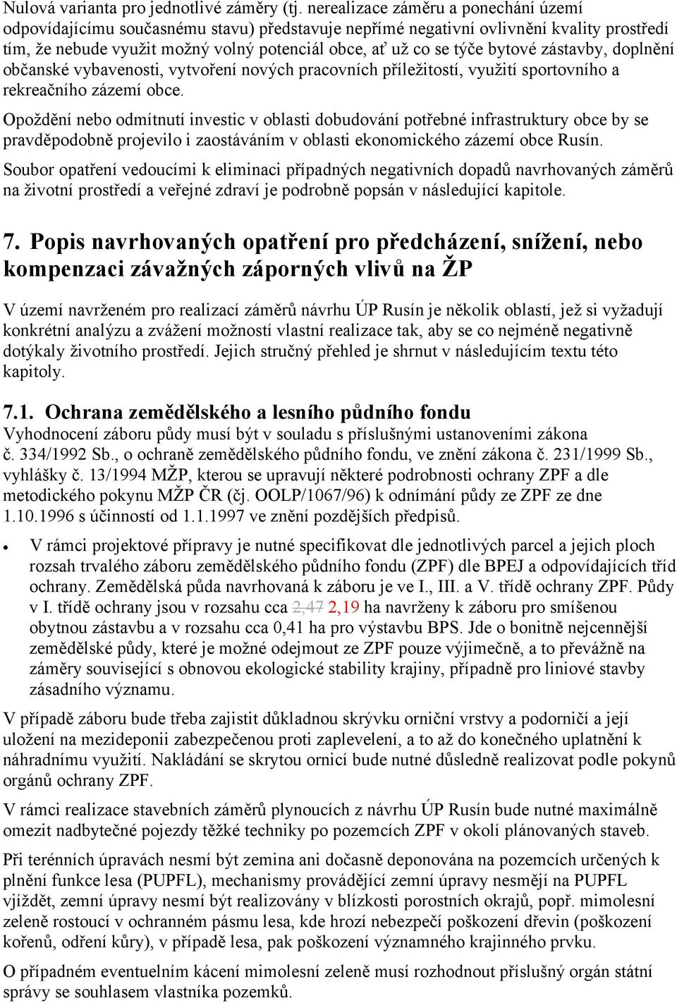 bytové zástavby, doplnění občanské vybavenosti, vytvoření nových pracovních příležitostí, využití sportovního a rekreačního zázemí obce.