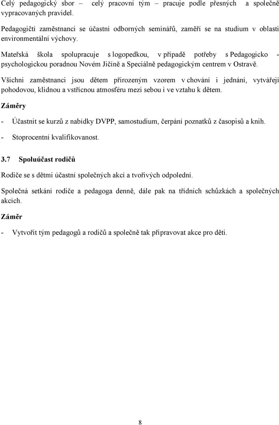 Mateřská škola spolupracuje s logopedkou, v případě potřeby s Pedagogicko - psychologickou poradnou Novém Jičíně a Speciálně pedagogickým centrem v Ostravě.