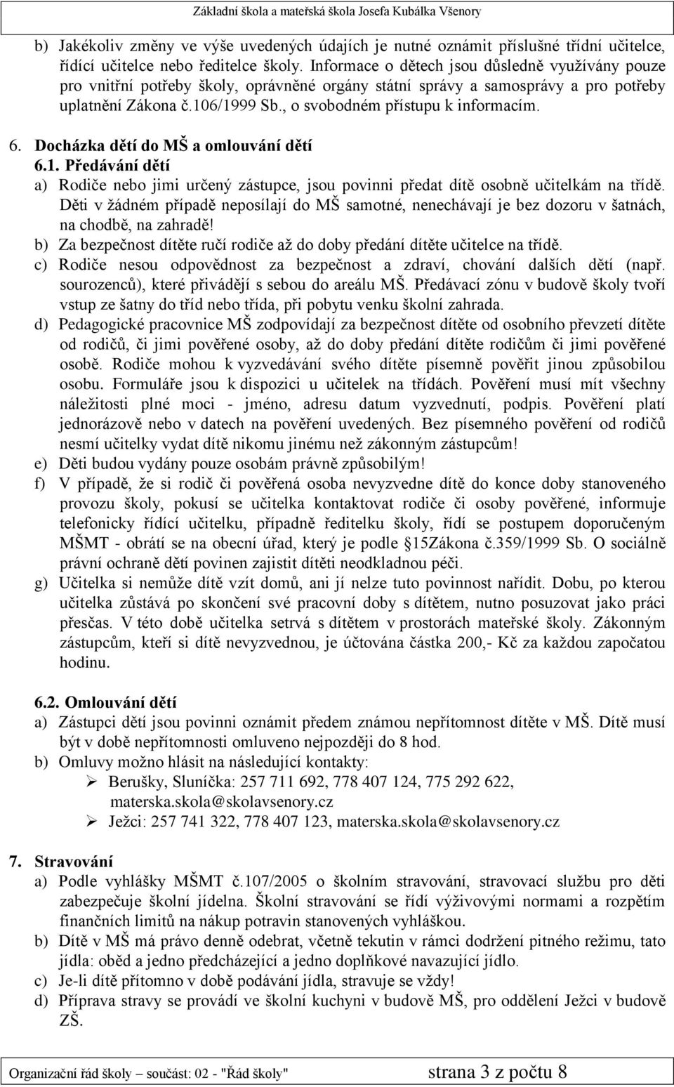 , o svobodném přístupu k informacím. 6. Docházka dětí do MŠ a omlouvání dětí 6.1. Předávání dětí a) Rodiče nebo jimi určený zástupce, jsou povinni předat dítě osobně učitelkám na třídě.