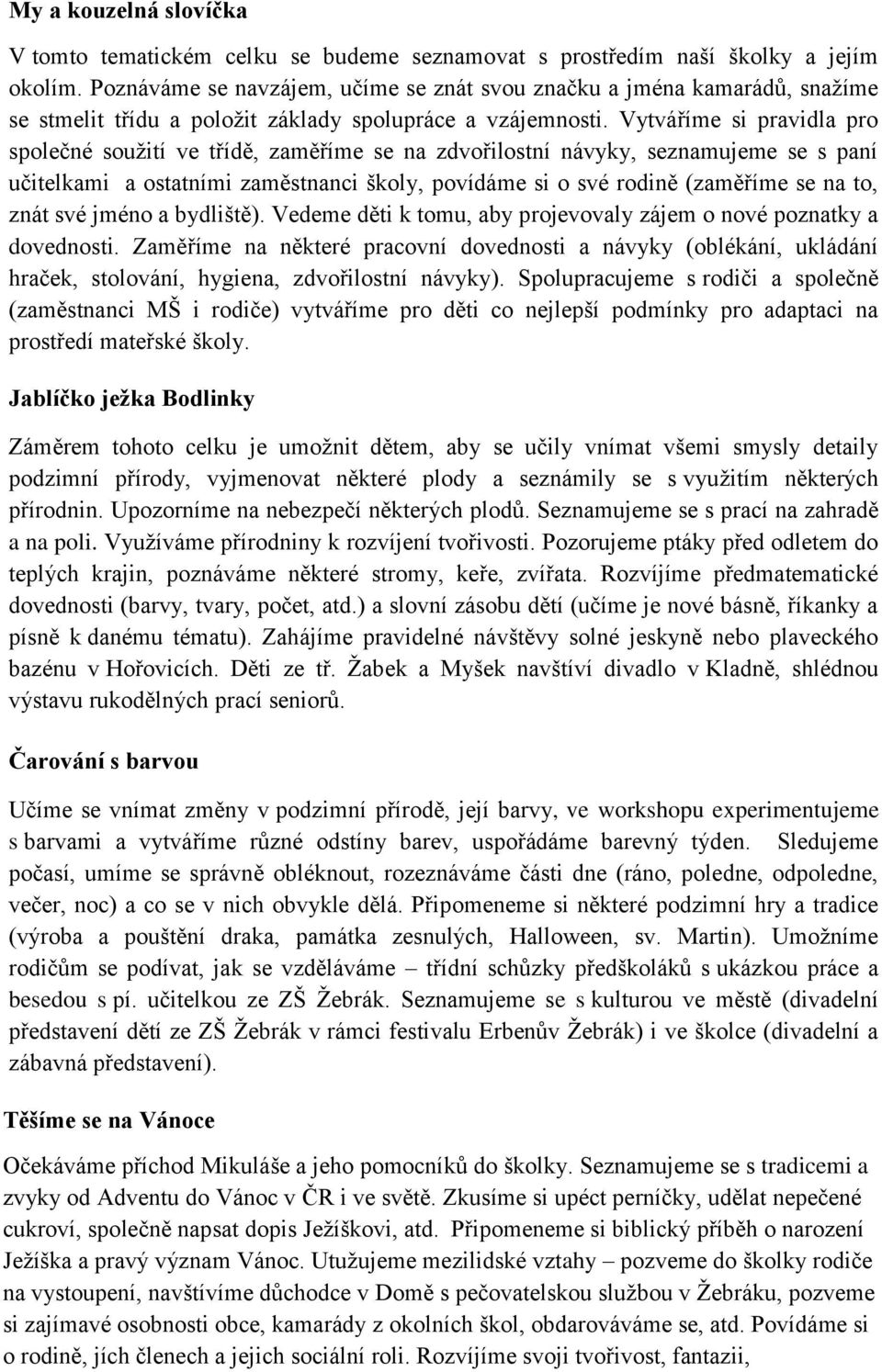 Vytváříme si pravidla pro společné soužití ve třídě, zaměříme se na zdvořilostní návyky, seznamujeme se s paní učitelkami a ostatními zaměstnanci školy, povídáme si o své rodině (zaměříme se na to,