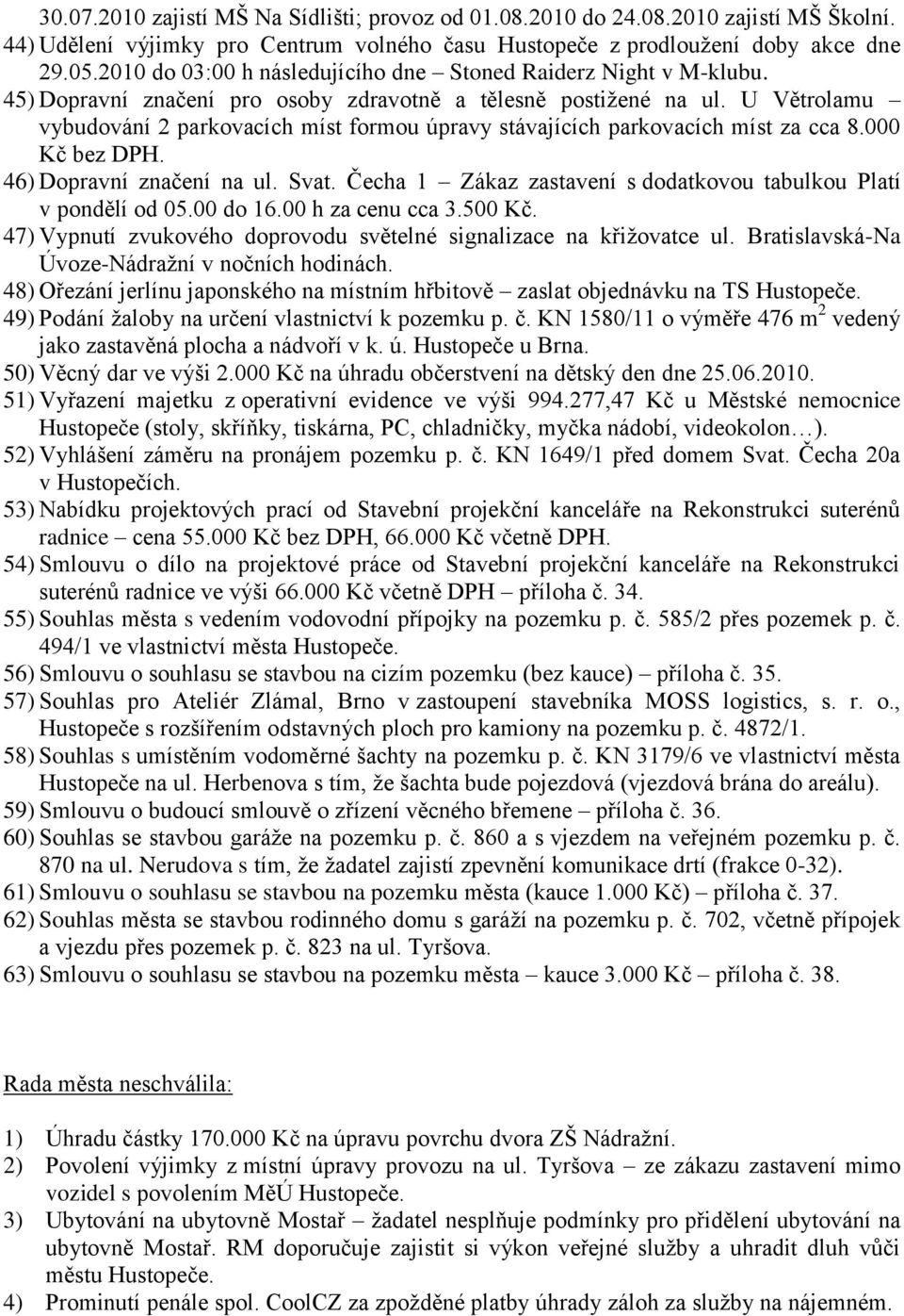 U Větrolamu vybudování 2 parkovacích míst formou úpravy stávajících parkovacích míst za cca 8.000 Kč bez DPH. 46) Dopravní značení na ul. Svat.