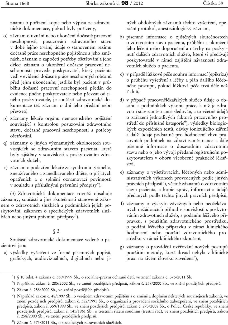 době jejího trvání, údaje o stanoveném režimu dočasně práce neschopného pojištěnce a jeho změnách, záznam o započetí potřeby ošetřování a jeho délce; záznam o ukončení dočasné pracovní neschopnosti