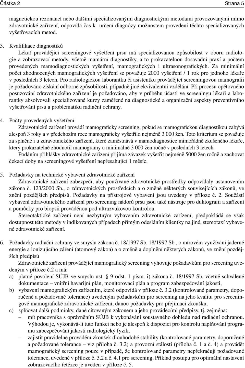 Kvalifikace diagnostiků Lékař provádějící screeningové vyšetření prsu má specializovanou způsobilost v oboru radiologie a zobrazovací metody, včetně mamární diagnostiky, a to prokazatelnou dosavadní