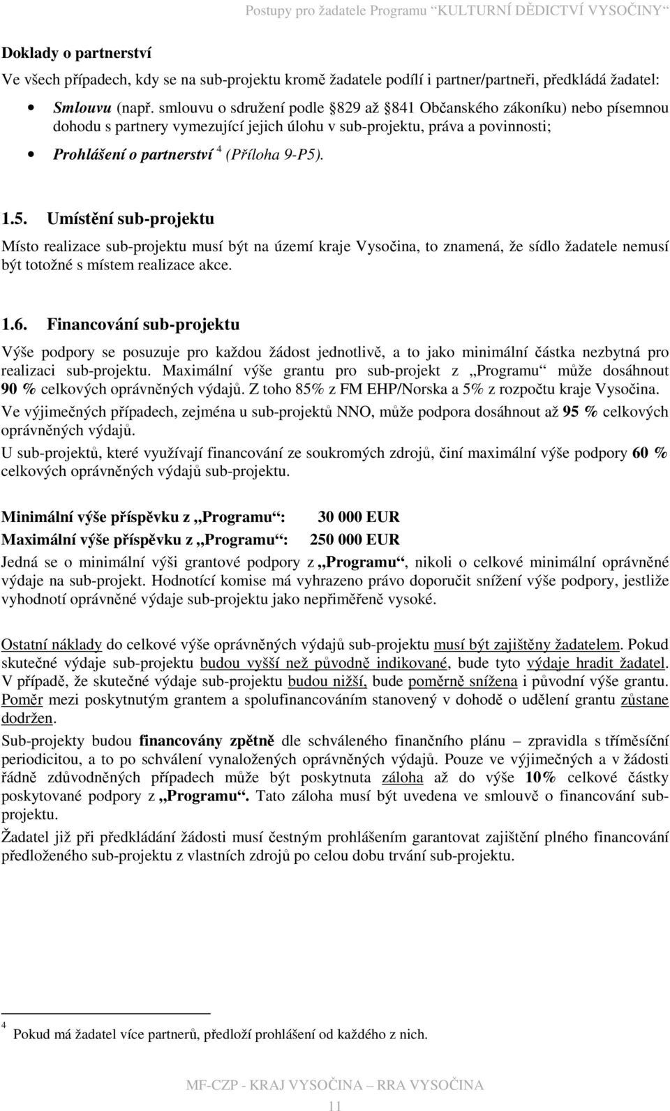 . 1.5. Umístění sub-projektu Místo realizace sub-projektu musí být na území kraje Vysočina, to znamená, že sídlo žadatele nemusí být totožné s místem realizace akce. 1.6.