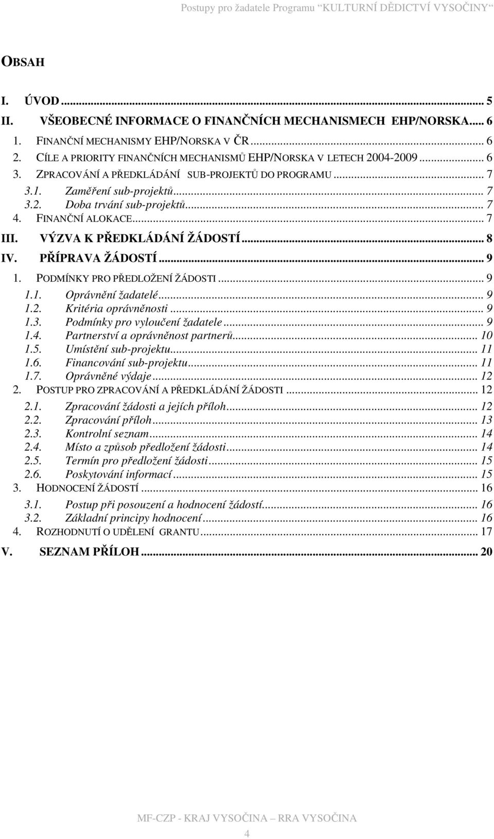 PŘÍPRAVA ŽÁDOSTÍ... 9 1. PODMÍNKY PRO PŘEDLOŽENÍ ŽÁDOSTI... 9 1.1. Oprávnění žadatelé... 9 1.2. Kritéria oprávněnosti... 9 1.3. Podmínky pro vyloučení žadatele... 9 1.4.