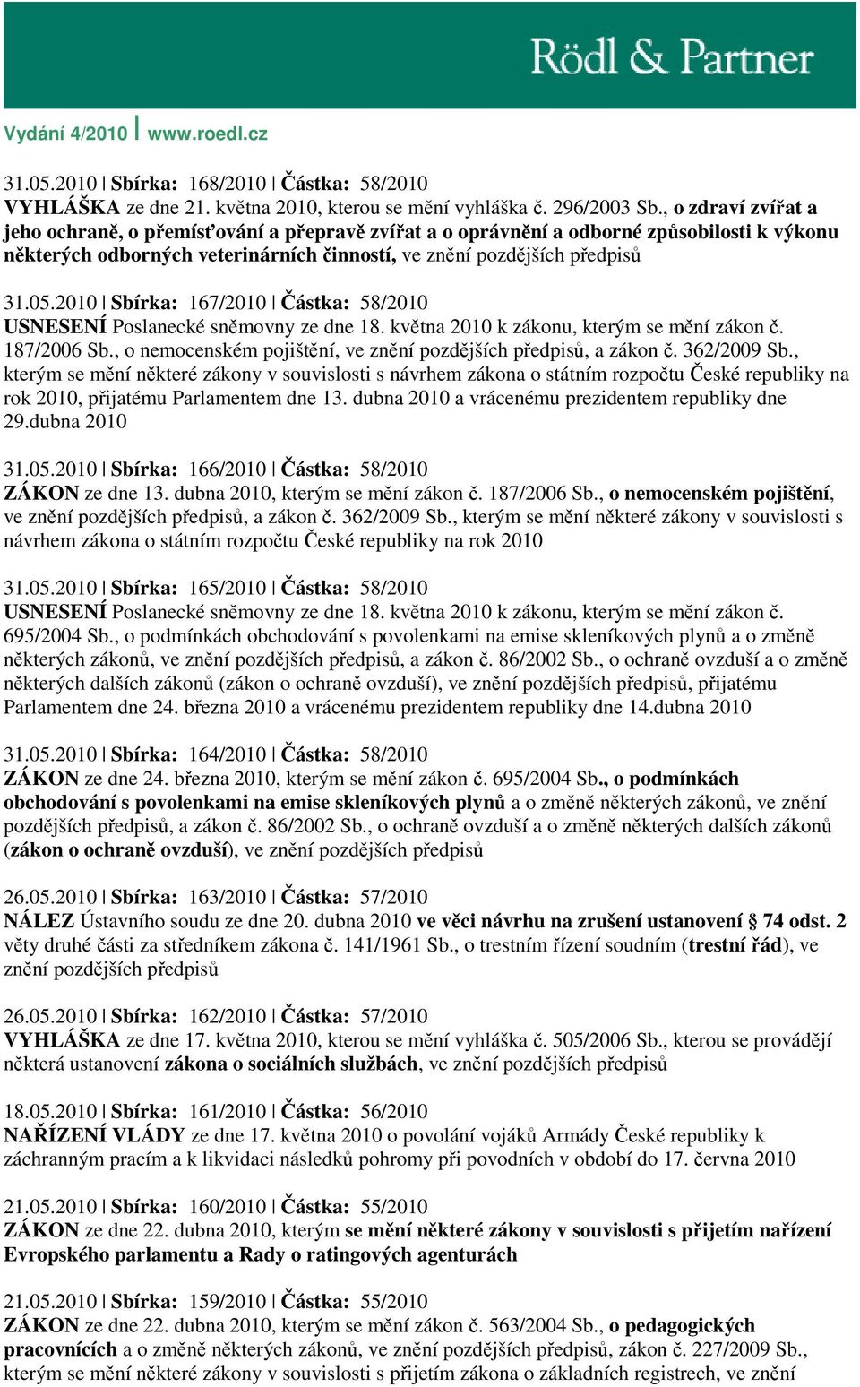 2010 Sbírka: 167/2010 Částka: 58/2010 USNESENÍ Poslanecké sněmovny ze dne 18. května 2010 k zákonu, kterým se mění zákon č. 187/2006 Sb., o nemocenském pojištění, ve znění, a zákon č. 362/2009 Sb.