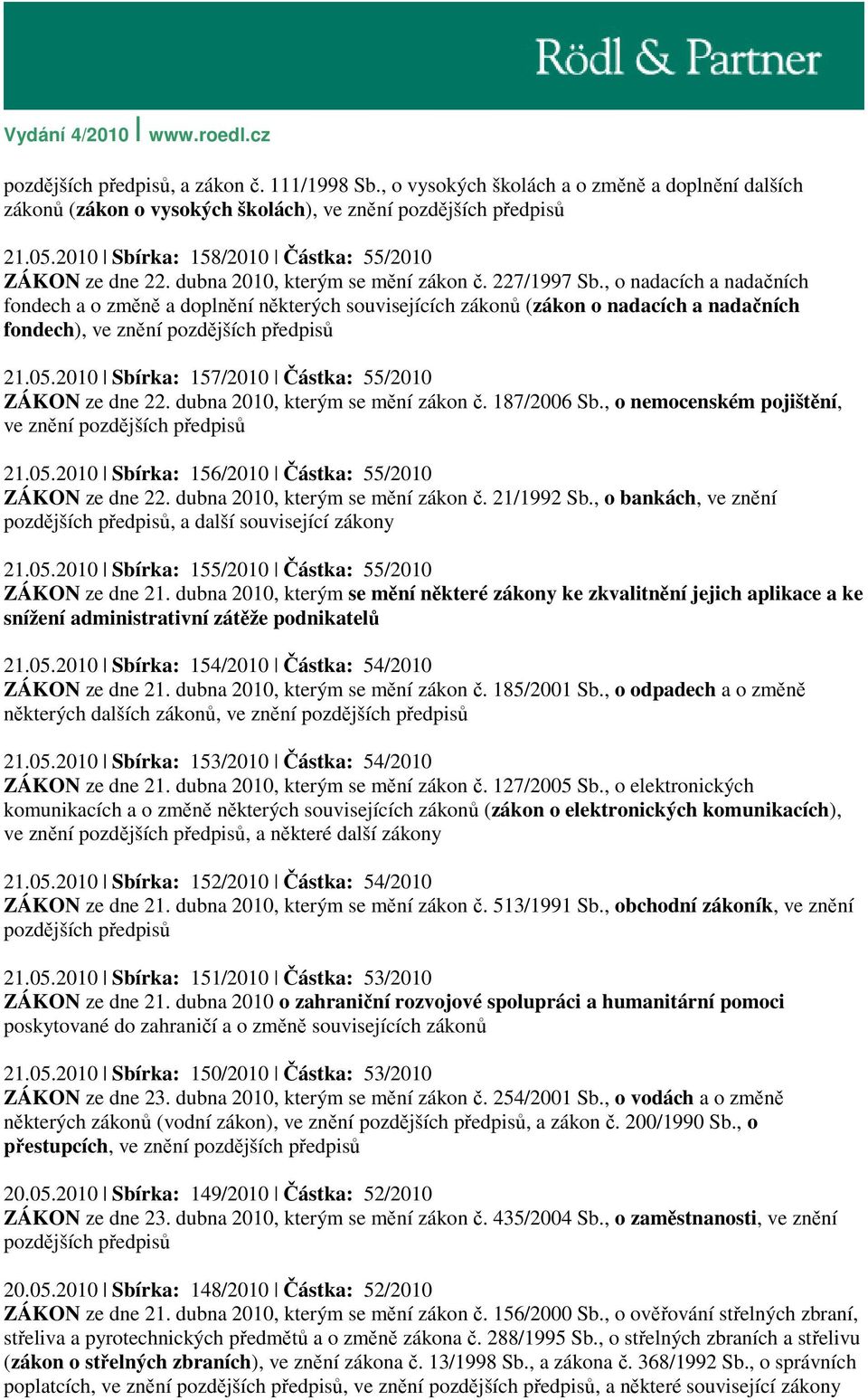 2010 Sbírka: 157/2010 Částka: 55/2010 ZÁKON ze dne 22. dubna 2010, kterým se mění zákon č. 187/2006 Sb., o nemocenském pojištění, ve znění 21.05.2010 Sbírka: 156/2010 Částka: 55/2010 ZÁKON ze dne 22.