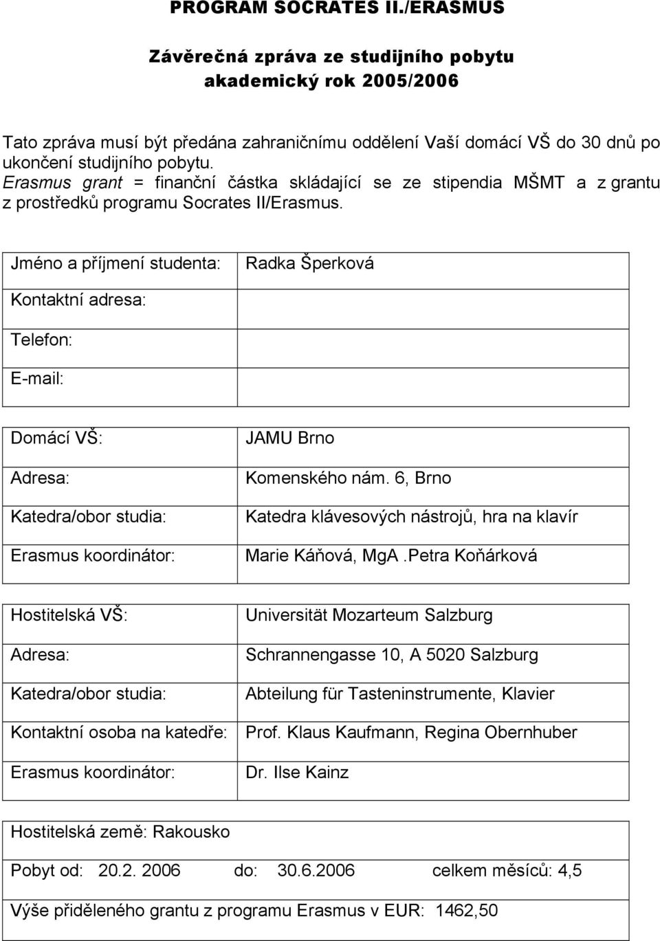 Jméno a příjmení studenta: Radka Šperková Kontaktní adresa: Telefon: E-mail: Domácí VŠ: Adresa: Katedra/obor studia: Erasmus koordinátor: JAMU Brno Komenského nám.