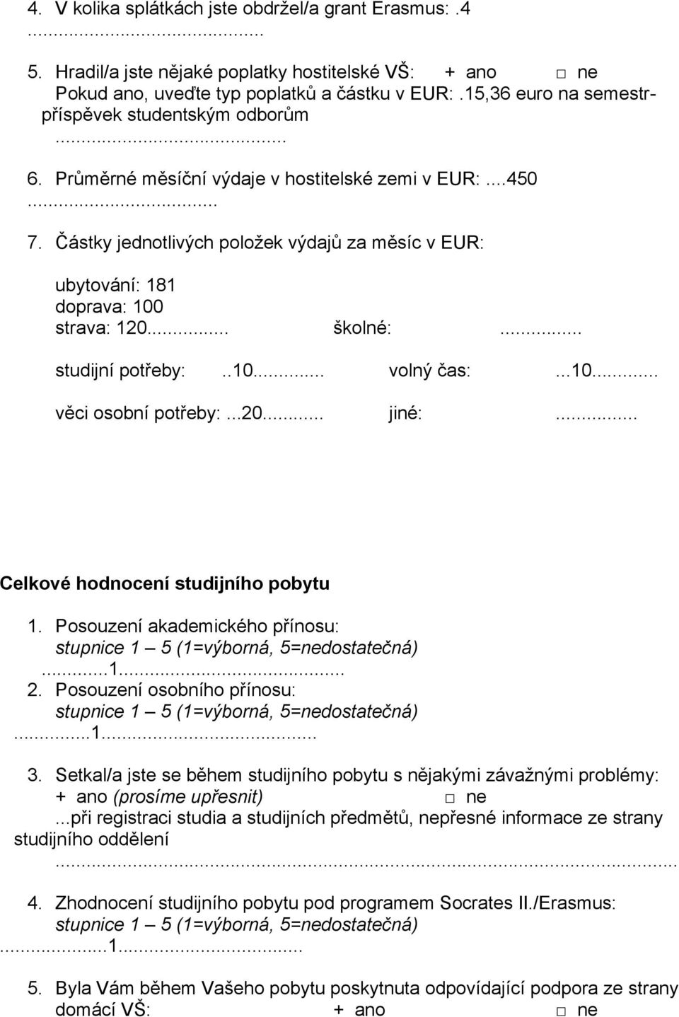 Částky jednotlivých položek výdajů za měsíc v EUR: ubytování: 181 doprava: 100 strava: 120... školné:... studijní potřeby:..10... volný čas:...10... věci osobní potřeby:...20... jiné:.