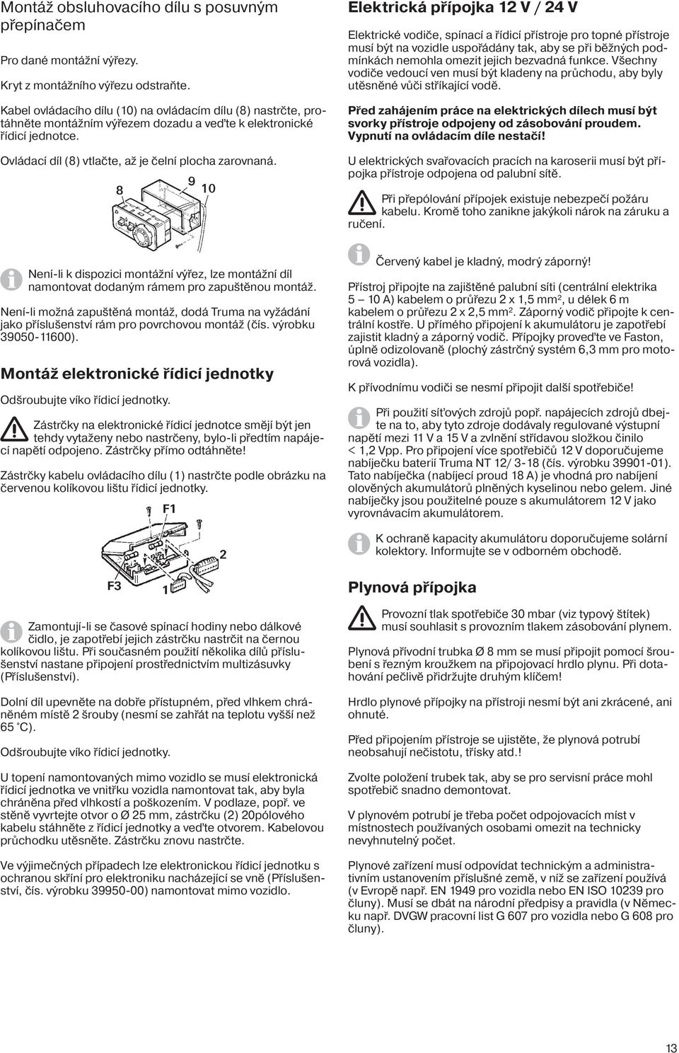 Elektrická přípojka 12 V / 24 V Elektrické vodiče, spínací a řídicí přístroje pro topné přístroje musí být na vozidle uspořádány tak, aby se při běžných podmínkách nemohla omezit jejich bezvadná