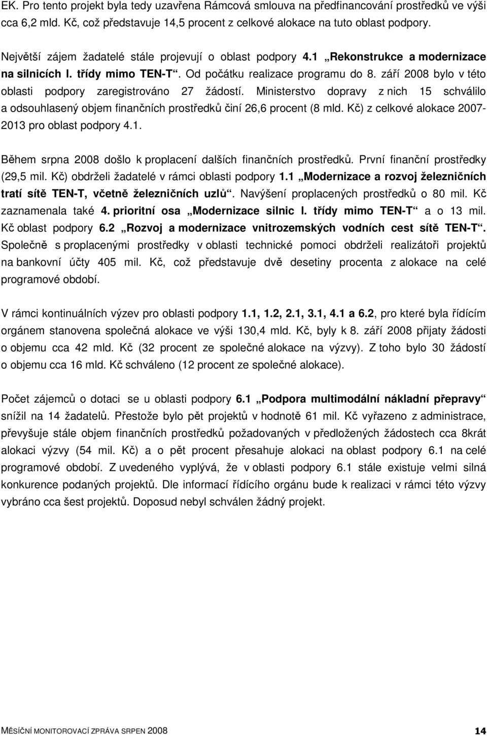 září 2008 bylo v této oblasti podpory zaregistrováno 27 žádostí. Ministerstvo dopravy z nich 15 schválilo a odsouhlasený objem finančních prostředků činí 26,6 procent (8 mld.