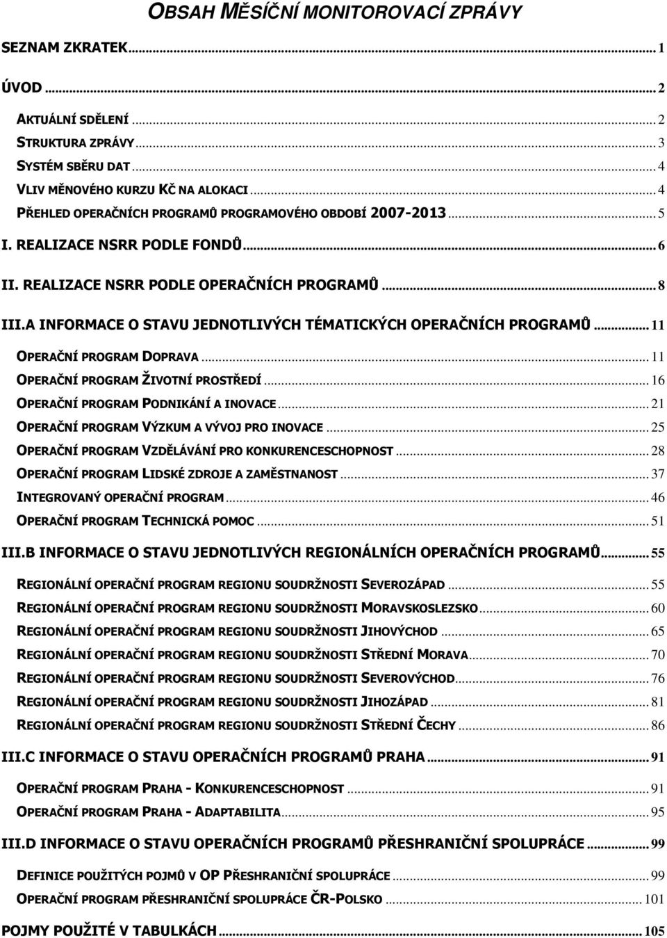 A INFORMACE O STAVU JEDNOTLIVÝCH TÉMATICKÝCH OPERAČNÍCH PROGRAMŮ... 11 OPERAČNÍ PROGRAM DOPRAVA... 11 OPERAČNÍ PROGRAM ŽIVOTNÍ PROSTŘEDÍ... 16 OPERAČNÍ PROGRAM PODNIKÁNÍ A INOVACE.