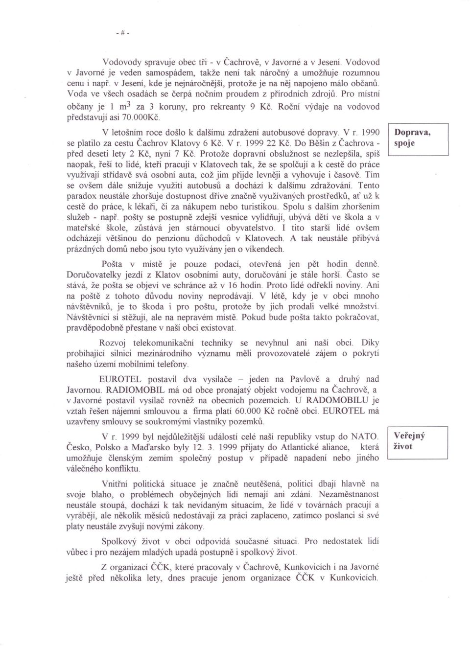 Roční výdaje na vodovod představují asi 70.000Kč. V letošním roce došlo k dalšímu zdraženi autobusové dopravy. V r. 1990 se platilo za cestu Čachrov Klatovy 6 Kč. V r. 1999 22 Kč.