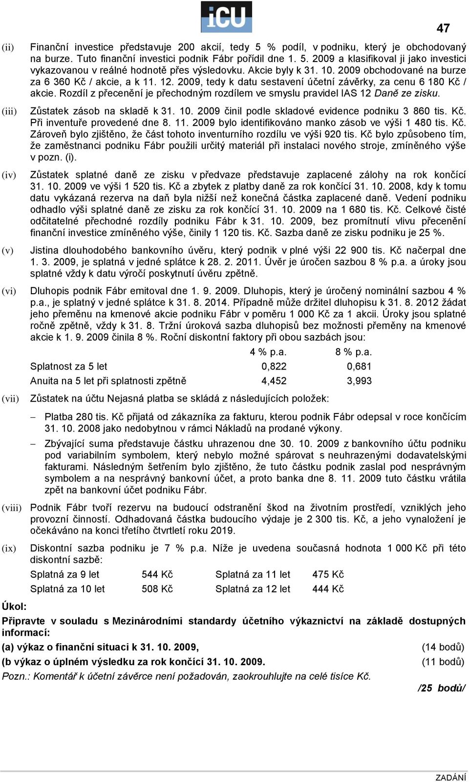 Rozdíl z přecenění je přechodným rozdílem ve smyslu pravidel IAS 12 Daně ze zisku. Zůstatek zásob na skladě k 31. 10. 2009 činil podle skladové evidence podniku 3 860. Při inventuře provedené dne 8.