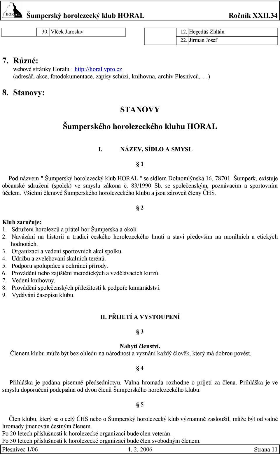 NÁZEV, SÍDLO A SMYSL 1 Pod názvem " Šumperský horolezecký klub HORAL " se sídlem Dolnomlýnská 16, 78701 Šumperk, existuje občanské sdružení (spolek) ve smyslu zákona č. 83/1990 Sb.